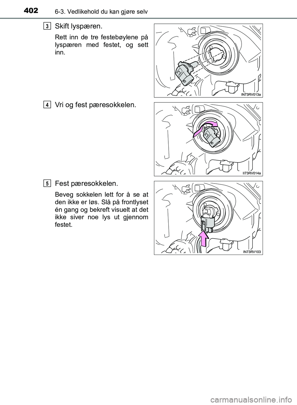TOYOTA RAV4 2017  Instruksjoner for bruk (in Norwegian) 4026-3. Vedlikehold du kan gjøre selv
OM42B82NO
Skift lyspæren.
Rett inn de tre festebøylene på
lyspæren med festet, og sett
inn.
Vri og fest pæresokkelen.
Fest pæresokkelen.
Beveg sokkelen let