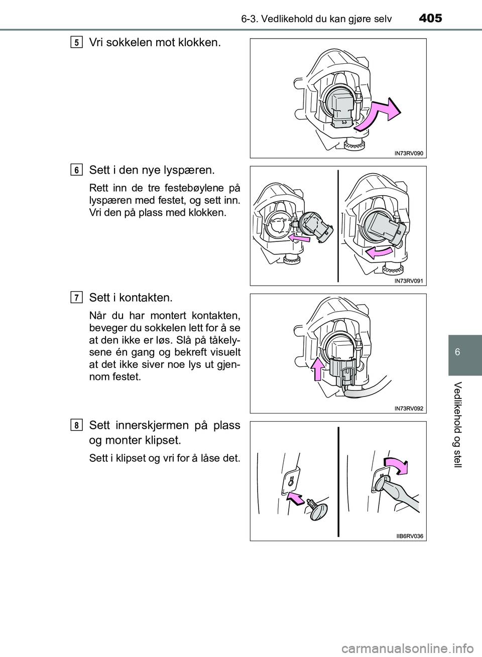 TOYOTA RAV4 2017  Instruksjoner for bruk (in Norwegian) 4056-3. Vedlikehold du kan gjøre selv
OM42B82NO
6
Vedlikehold og stell
Vri sokkelen mot klokken.
Sett i den nye lyspæren.
Rett inn de tre festebøylene på
lyspæren med festet, og sett inn.
Vri den
