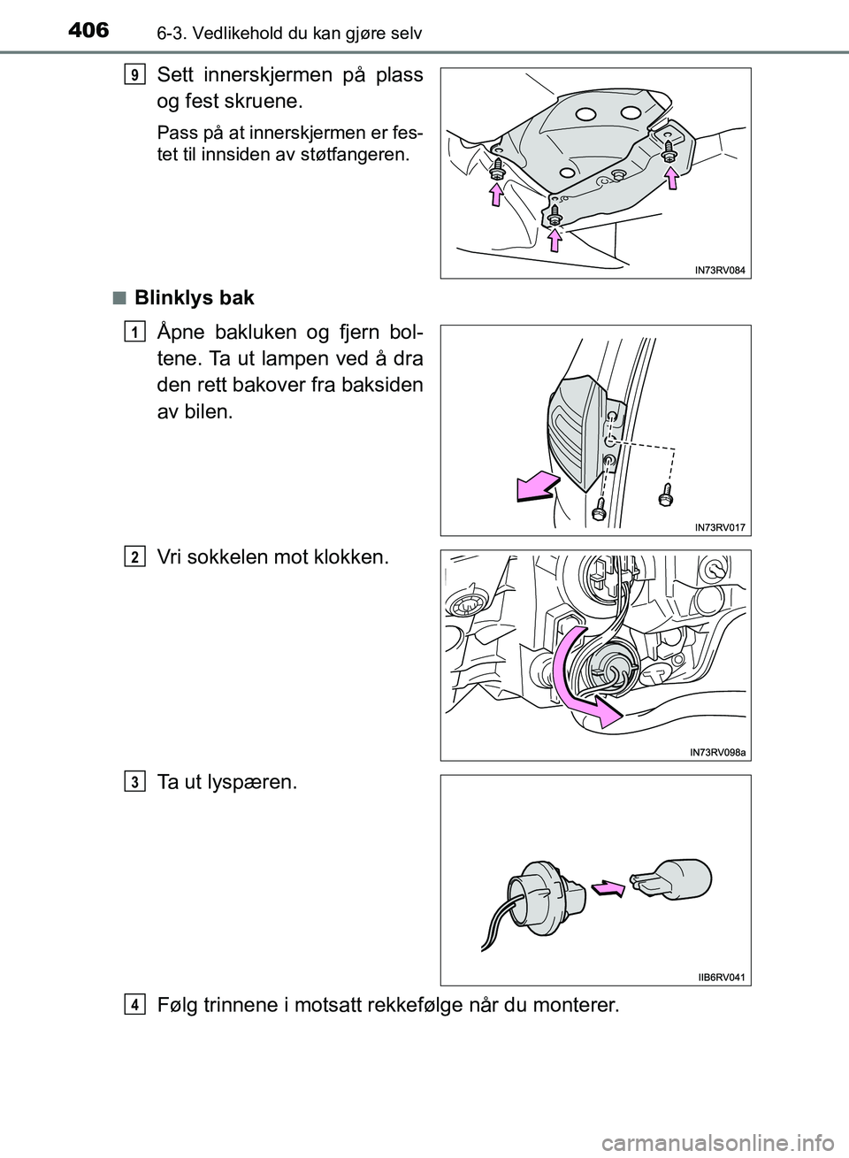 TOYOTA RAV4 2017  Instruksjoner for bruk (in Norwegian) 4066-3. Vedlikehold du kan gjøre selv
OM42B82NO
Sett innerskjermen på plass
og fest skruene.
Pass på at innerskjermen er fes-
tet til innsiden av støtfangeren.
■
Blinklys bak Åpne bakluken og f
