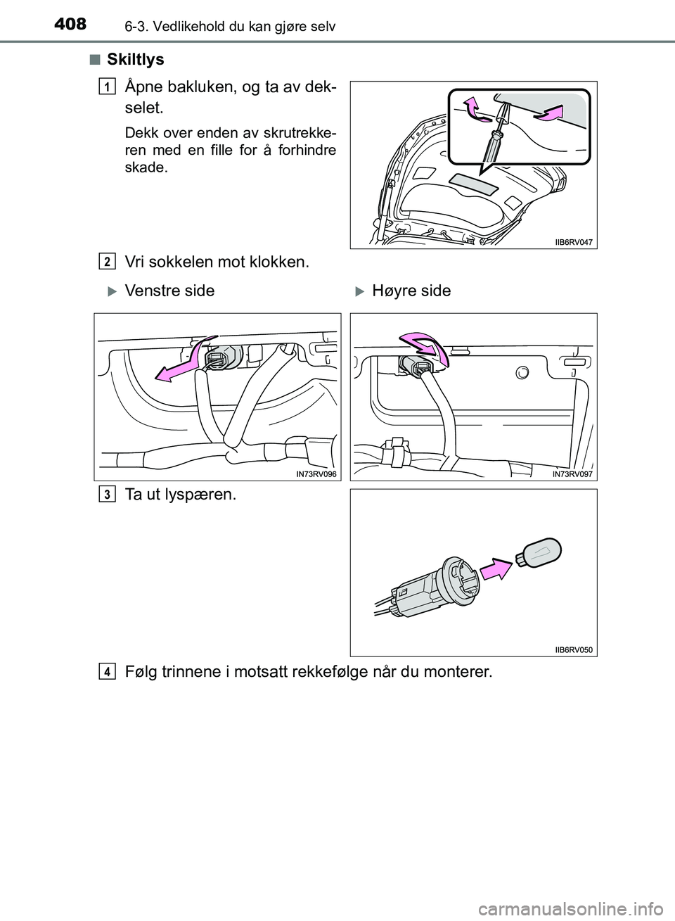 TOYOTA RAV4 2017  Instruksjoner for bruk (in Norwegian) 4086-3. Vedlikehold du kan gjøre selv
OM42B82NO■
Skiltlys
Åpne bakluken, og ta av dek-
selet.
Dekk over enden av skrutrekke-
ren med en fille for å forhindre
skade.
Vri sokkelen mot klokken.
Ta u