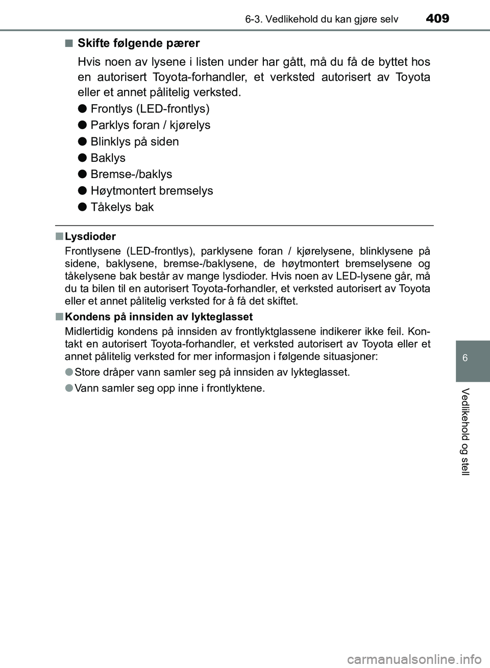 TOYOTA RAV4 2017 Instruksjoner for bruk (in Norwegian) 4096-3. Vedlikehold du kan gjøre selv
OM42B82NO
6
Vedlikehold og stell
■Skifte følgende pærer
Hvis noen av lysene i listen under har gått, må du få de byttet hos
en autorisert Toyota-forhandle TOYOTA RAV4 2017 Instruksjoner for bruk (in Norwegian) 4096-3. Vedlikehold du kan gjøre selv
OM42B82NO
6
Vedlikehold og stell
■Skifte følgende pærer
Hvis noen av lysene i listen under har gått, må du få de byttet hos
en autorisert Toyota-forhandle