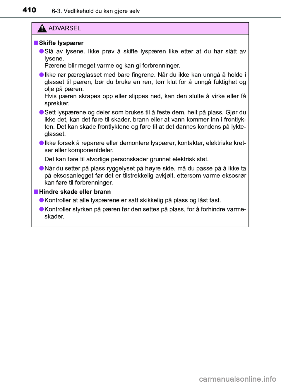 TOYOTA RAV4 2017 Instruksjoner for bruk (in Norwegian) 4106-3. Vedlikehold du kan gjøre selv
OM42B82NO
ADVARSEL
■Skifte lyspærer
● Slå av lysene. Ikke prøv å skifte lyspæren like etter at du har slått av
lysene.
Pærene blir meget varme og kan TOYOTA RAV4 2017 Instruksjoner for bruk (in Norwegian) 4106-3. Vedlikehold du kan gjøre selv
OM42B82NO
ADVARSEL
■Skifte lyspærer
● Slå av lysene. Ikke prøv å skifte lyspæren like etter at du har slått av
lysene.
Pærene blir meget varme og kan