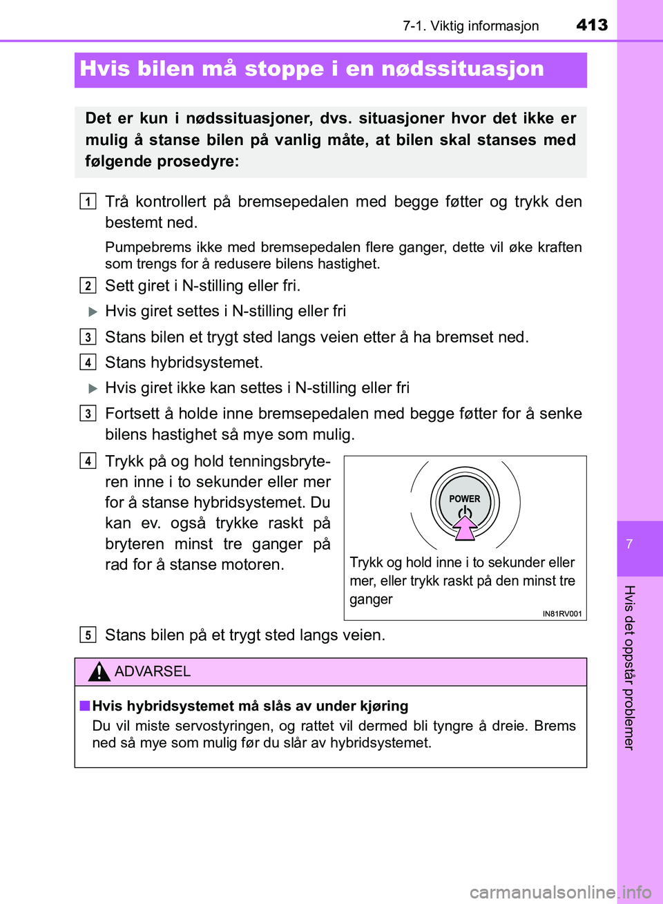 TOYOTA RAV4 2017 Instruksjoner for bruk (in Norwegian) 4137-1. Viktig informasjon
OM42B82NO
7
Hvis det oppstår problemer
Hvis bilen må stoppe i en nødssituasjon
Trå kontrollert på bremsepedalen med begge føtter og trykk den
bestemt ned.
Pumpebrems i TOYOTA RAV4 2017 Instruksjoner for bruk (in Norwegian) 4137-1. Viktig informasjon
OM42B82NO
7
Hvis det oppstår problemer
Hvis bilen må stoppe i en nødssituasjon
Trå kontrollert på bremsepedalen med begge føtter og trykk den
bestemt ned.
Pumpebrems i