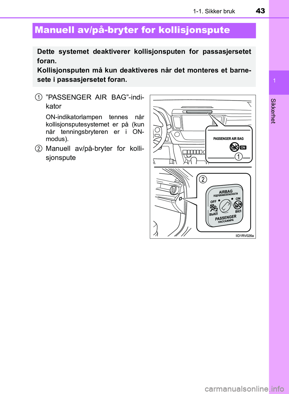 TOYOTA RAV4 2017  Instruksjoner for bruk (in Norwegian) 431-1. Sikker bruk
1
OM42B82NO
Sikkerhet
Manuell av/på-bryter for kollisjonspute
”PASSENGER AIR  BAG”-indi-
kator
ON-indikatorlampen tennes når
kollisjonsputesystemet er på (kun
når tenningsbr