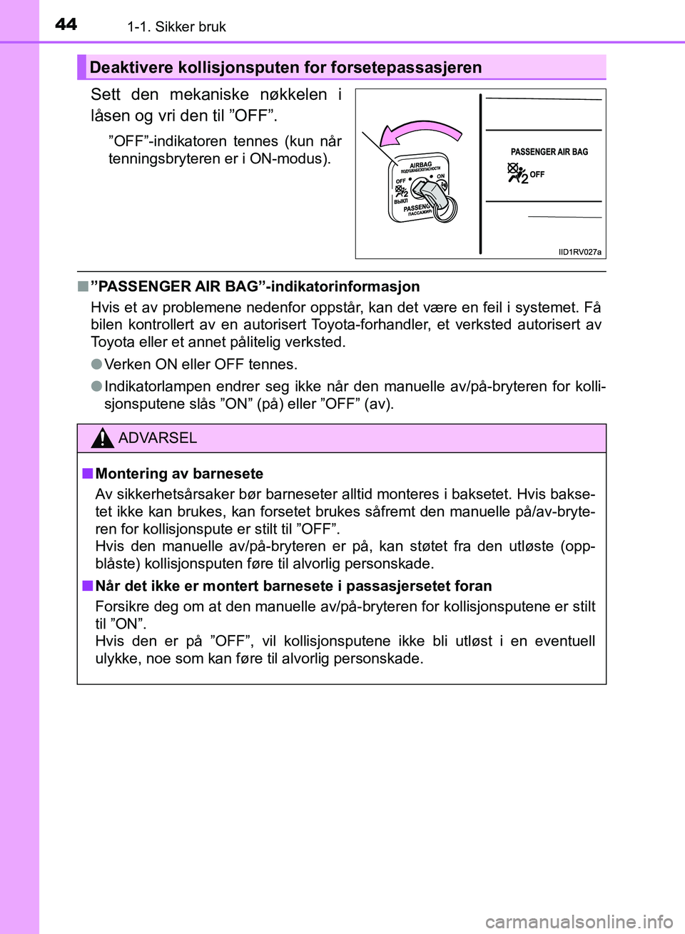 TOYOTA RAV4 2017  Instruksjoner for bruk (in Norwegian) 441-1. Sikker bruk
OM42B82NO
Sett den mekaniske nøkkelen i
låsen og vri den til ”OFF”.
”OFF”-indikatoren tennes (kun når
tenningsbryteren er i ON-modus).
■”PASSENGER AIR BAG”-indikato