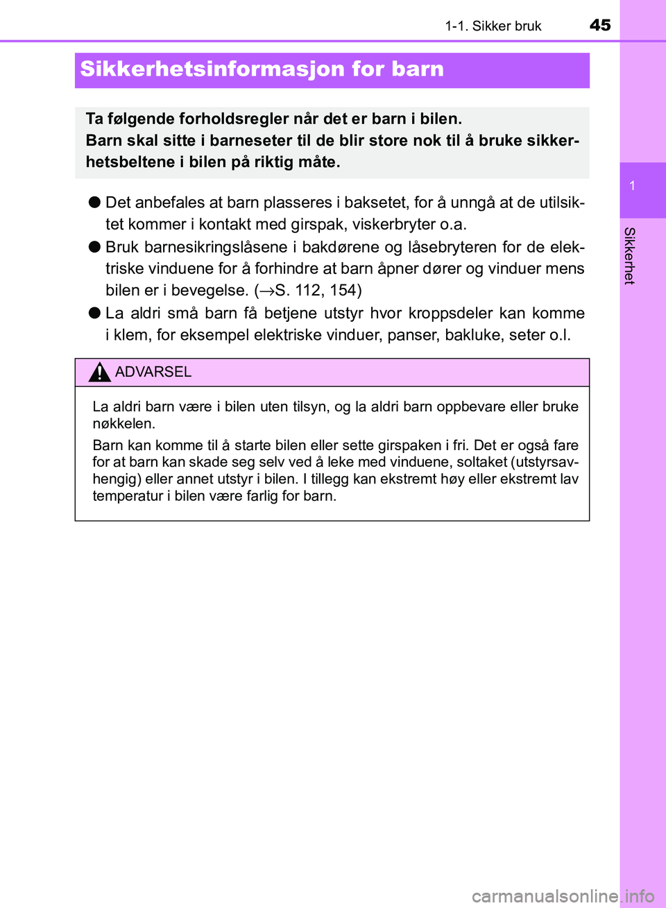 TOYOTA RAV4 2017  Instruksjoner for bruk (in Norwegian) 451-1. Sikker bruk
1
OM42B82NO
Sikkerhet
Sikkerhetsinformasjon for barn
●Det anbefales at barn plasseres i bak setet, for å unngå at de utilsik-
tet kommer i kontakt med gi rspak, viskerbryter o.a