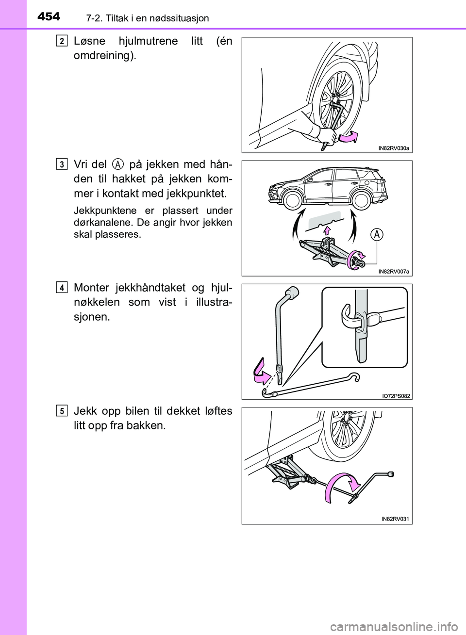 TOYOTA RAV4 2017  Instruksjoner for bruk (in Norwegian) 4547-2. Tiltak i en nødssituasjon
OM42B82NO
Løsne hjulmutrene litt (én
omdreining).
Vri del   på jekken med hån-
den til hakket på jekken kom-
mer i kontakt med jekkpunktet.
Jekkpunktene er plas