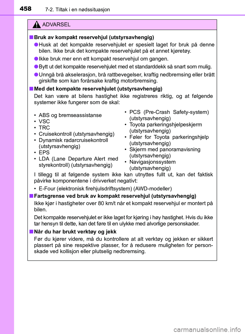 TOYOTA RAV4 2017  Instruksjoner for bruk (in Norwegian) 4587-2. Tiltak i en nødssituasjon
OM42B82NO
ADVARSEL
■Bruk av kompakt reser vehjul (utstyrsavhengig)
● Husk at det kompakte reservehjulet er spesielt laget for bruk på denne
bilen. Ikke bruk det