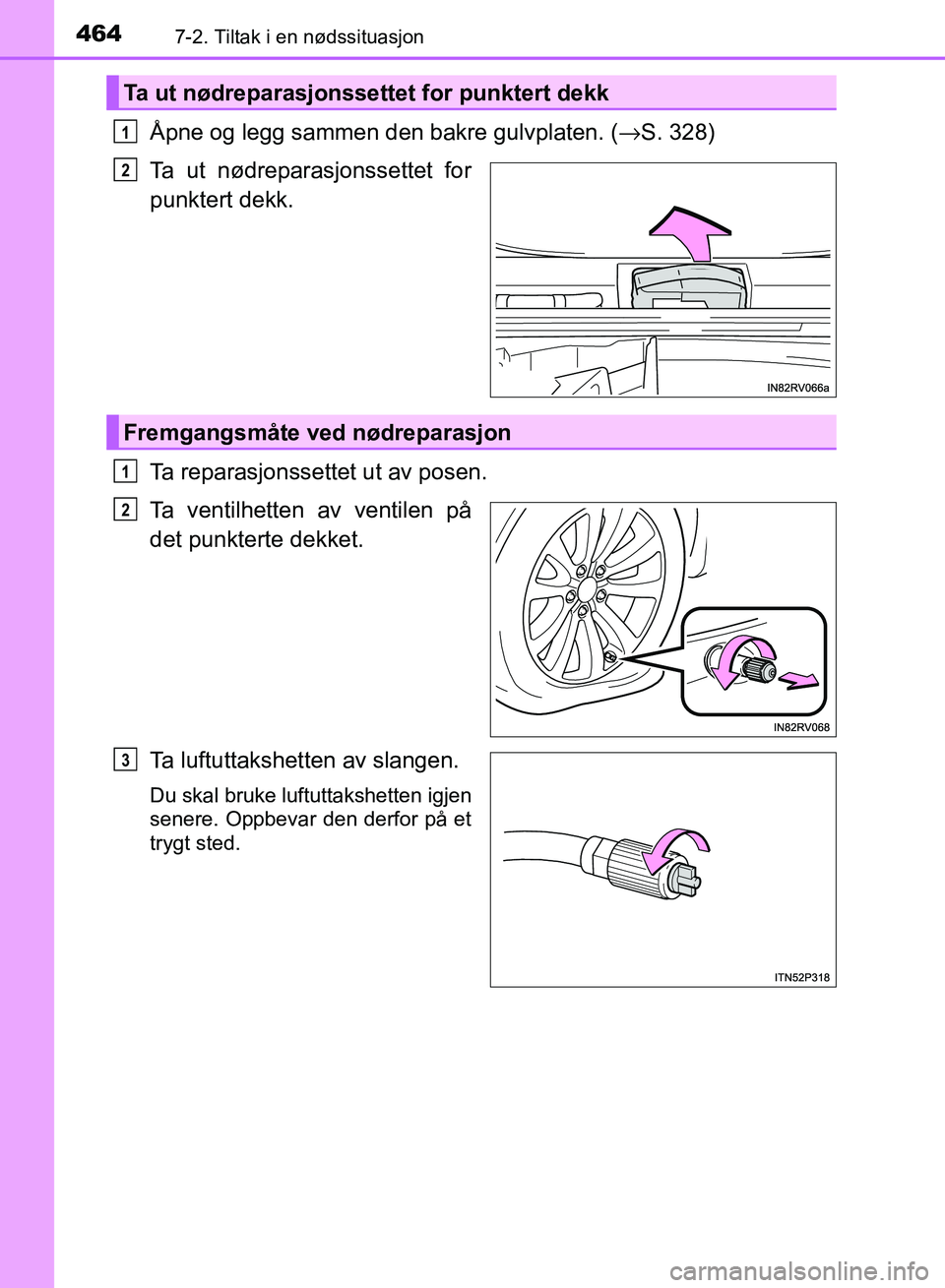 TOYOTA RAV4 2017 Instruksjoner for bruk (in Norwegian) 4647-2. Tiltak i en nødssituasjon
OM42B82NO
Åpne og legg sammen den bakre gulvplaten. (→S. 328)
Ta ut nødreparasjonssettet for
punktert dekk.
Ta reparasjonssettet ut av posen.
Ta ventilhetten av TOYOTA RAV4 2017 Instruksjoner for bruk (in Norwegian) 4647-2. Tiltak i en nødssituasjon
OM42B82NO
Åpne og legg sammen den bakre gulvplaten. (→S. 328)
Ta ut nødreparasjonssettet for
punktert dekk.
Ta reparasjonssettet ut av posen.
Ta ventilhetten av