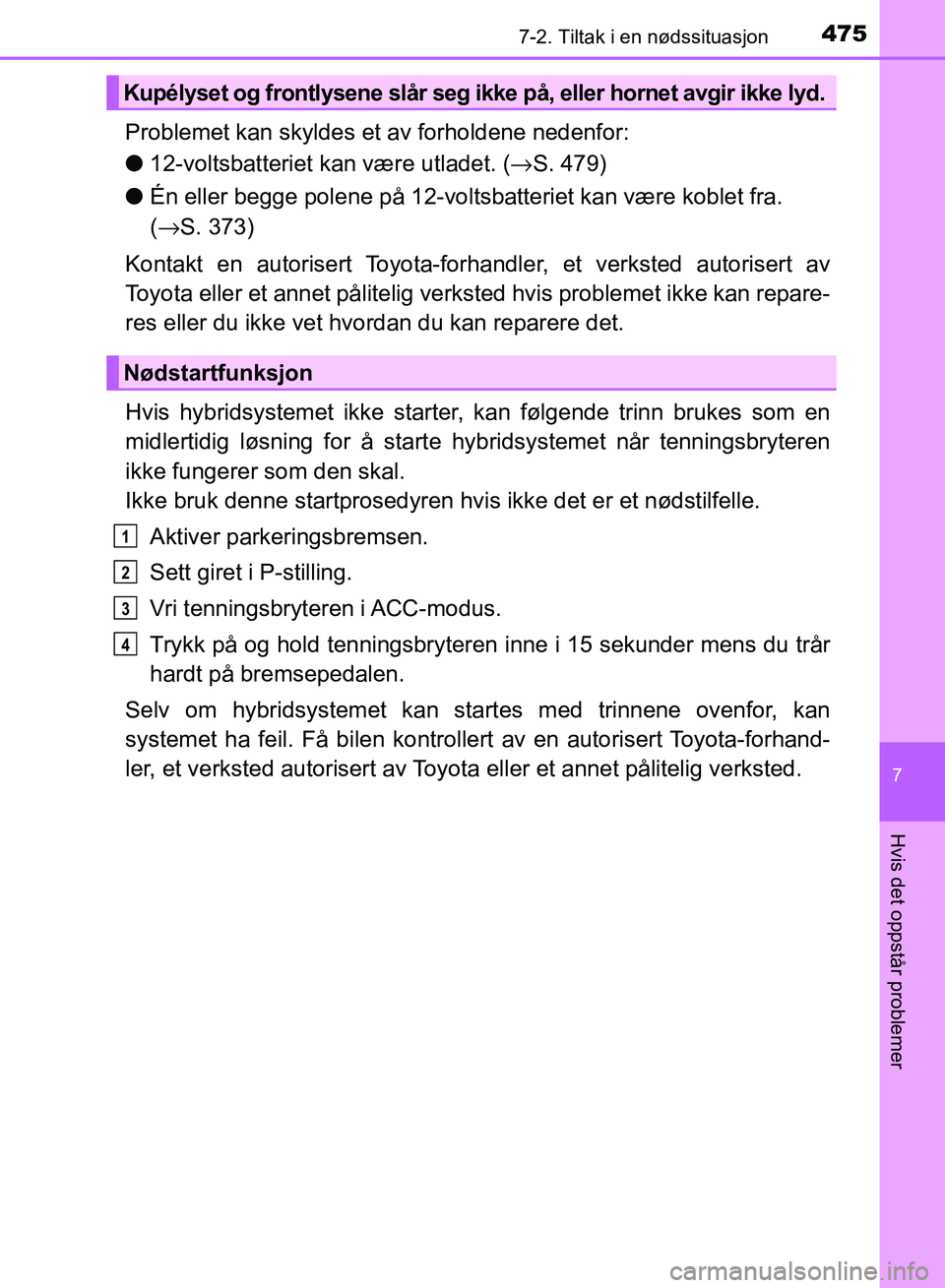 TOYOTA RAV4 2017 Instruksjoner for bruk (in Norwegian) 4757-2. Tiltak i en nødssituasjon
OM42B82NO
7
Hvis det oppstår problemer
Problemet kan skyldes et av forholdene nedenfor:
●12-voltsbatteriet kan være utladet. ( →S. 479)
● Én eller begge pol TOYOTA RAV4 2017 Instruksjoner for bruk (in Norwegian) 4757-2. Tiltak i en nødssituasjon
OM42B82NO
7
Hvis det oppstår problemer
Problemet kan skyldes et av forholdene nedenfor:
●12-voltsbatteriet kan være utladet. ( →S. 479)
● Én eller begge pol