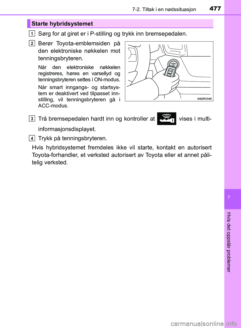 TOYOTA RAV4 2017 Instruksjoner for bruk (in Norwegian) 4777-2. Tiltak i en nødssituasjon
OM42B82NO
7
Hvis det oppstår problemer
Sørg for at giret er i P-stilling og trykk inn bremsepedalen.
Berør Toyota-emblemsiden på
den elektroniske nøkkelen mot
t TOYOTA RAV4 2017 Instruksjoner for bruk (in Norwegian) 4777-2. Tiltak i en nødssituasjon
OM42B82NO
7
Hvis det oppstår problemer
Sørg for at giret er i P-stilling og trykk inn bremsepedalen.
Berør Toyota-emblemsiden på
den elektroniske nøkkelen mot
t