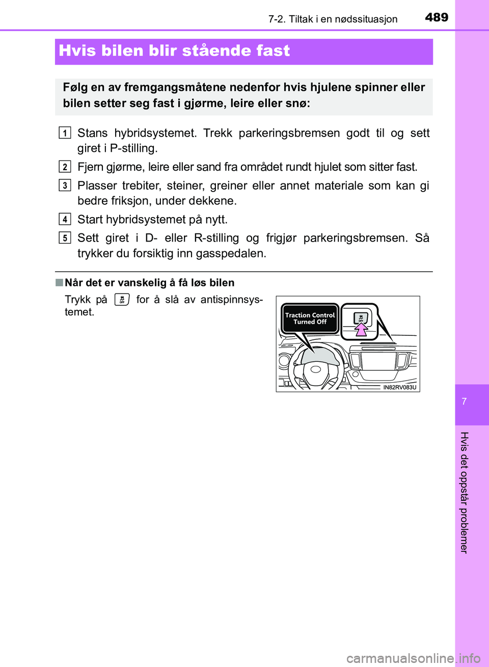 TOYOTA RAV4 2017 Instruksjoner for bruk (in Norwegian) 4897-2. Tiltak i en nødssituasjon
7
Hvis det oppstår problemer
OM42B82NO
Hvis bilen blir stående fast
Stans hybridsystemet. Trekk parkeringsbremsen godt til og sett
giret i P-stilling.
Fjern gjørm TOYOTA RAV4 2017 Instruksjoner for bruk (in Norwegian) 4897-2. Tiltak i en nødssituasjon
7
Hvis det oppstår problemer
OM42B82NO
Hvis bilen blir stående fast
Stans hybridsystemet. Trekk parkeringsbremsen godt til og sett
giret i P-stilling.
Fjern gjørm