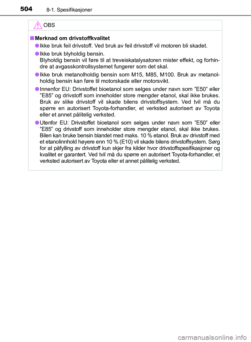 TOYOTA RAV4 2017 Instruksjoner for bruk (in Norwegian) 5048-1. Spesifikasjoner
OM42B82NO
OBS
■Merknad om drivstoffkvalitet
● Ikke bruk feil drivstoff. Ved bruk av feil drivstoff vil motoren bli skadet.
● Ikke bruk blyholdig bensin.
Blyholdig bensin TOYOTA RAV4 2017 Instruksjoner for bruk (in Norwegian) 5048-1. Spesifikasjoner
OM42B82NO
OBS
■Merknad om drivstoffkvalitet
● Ikke bruk feil drivstoff. Ved bruk av feil drivstoff vil motoren bli skadet.
● Ikke bruk blyholdig bensin.
Blyholdig bensin
