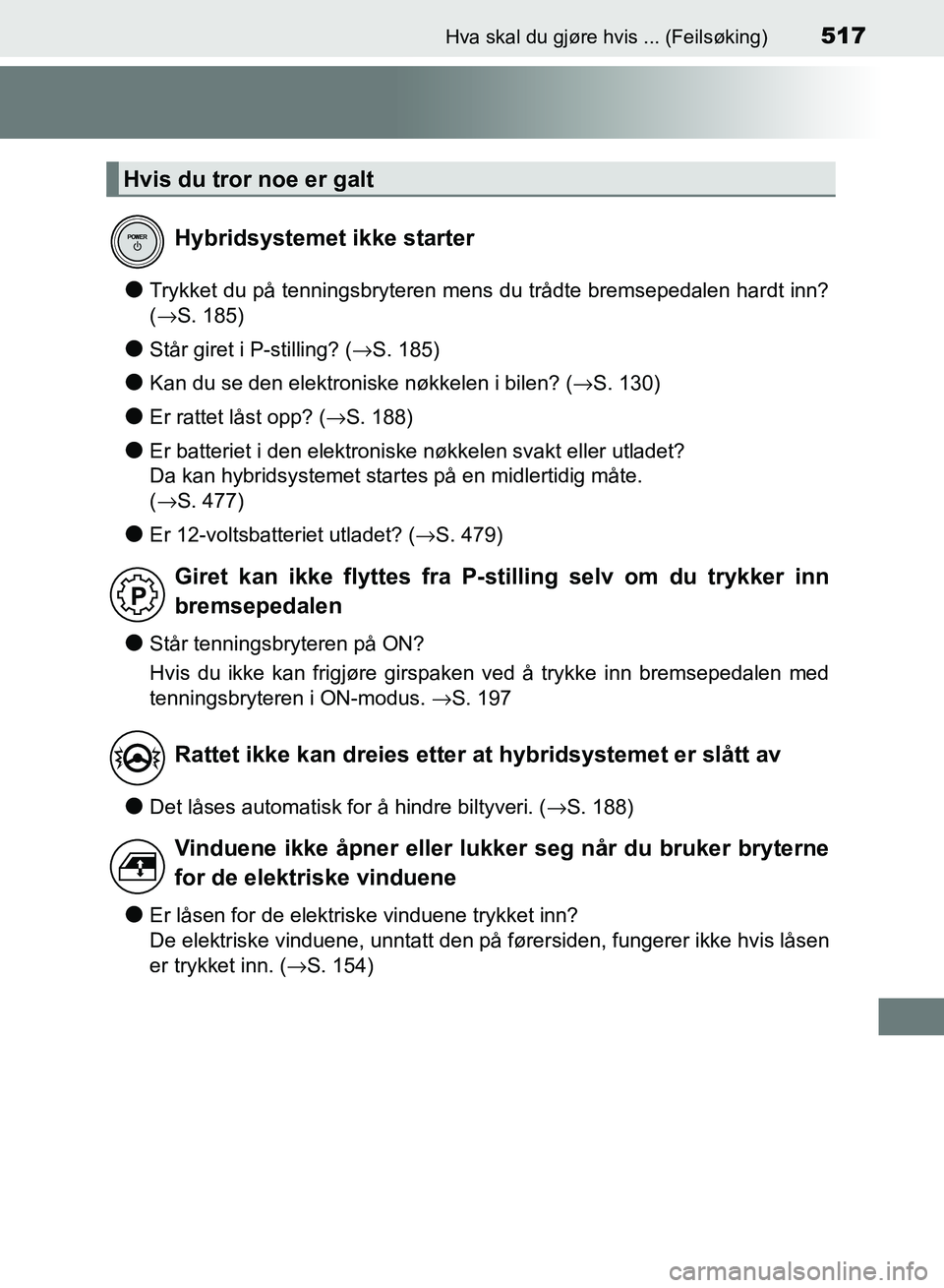 TOYOTA RAV4 2017  Instruksjoner for bruk (in Norwegian) 517Hva skal du gjøre hvis ... (Feilsøking)
OM42B82NO
●Trykket du på tenningsbryteren mens du trådte bremsepedalen hardt inn?
(→S. 185)
●Står giret i P-stilling? ( →S. 185)
●Kan du se de