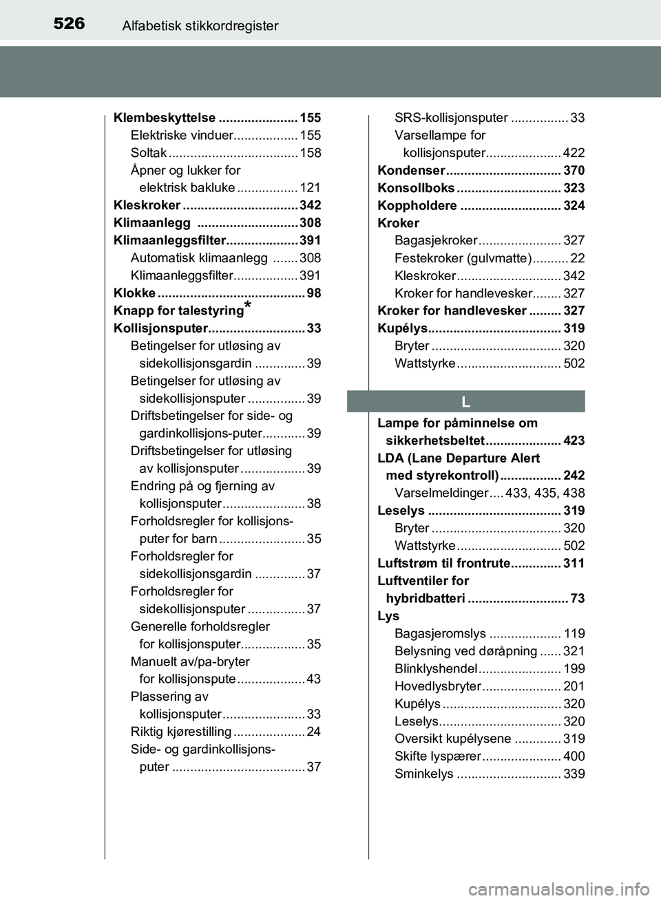 TOYOTA RAV4 2017  Instruksjoner for bruk (in Norwegian) 526Alfabetisk stikkordregister
OM42B82NO
Klembeskyttelse ...................... 155
Elektriske vinduer.................. 155
Soltak .................................... 158
Åpner og lukker for elektr