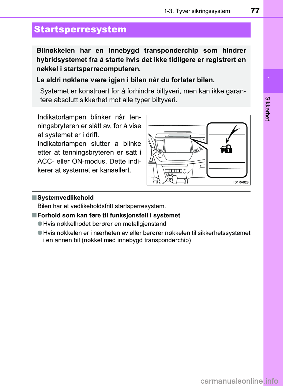 TOYOTA RAV4 2017  Instruksjoner for bruk (in Norwegian) 77
1
1-3. Tyverisikringssystem
OM42B82NO
Sikkerhet
Startsperresystem
Indikatorlampen blinker når ten-
ningsbryteren er slått av, for å vise
at systemet er i drift.
Indikatorlampen slutter å blinke