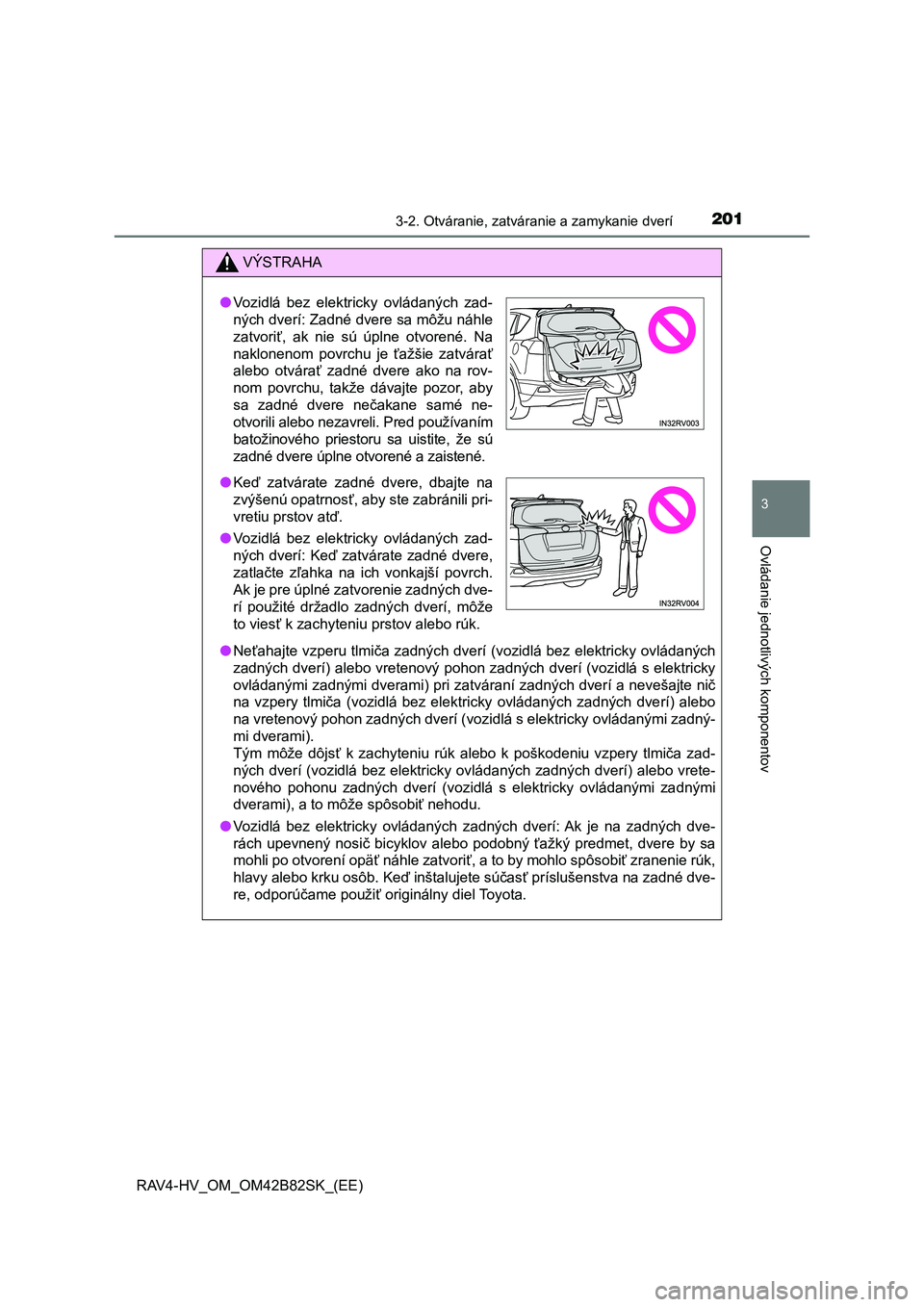 TOYOTA RAV4 2017 Návod na použitie (in Slovakian) 2013-2. Otváranie, zatváranie a zamykanie dverí
3
Ovládanie jednotlivých komponentov
RAV4-HV_OM_OM42B82SK_(EE)
VÝSTRAHA
●Neťahajte vzperu tlmiča zadných dverí (vozidlá bez elektricky ovl TOYOTA RAV4 2017 Návod na použitie (in Slovakian) 2013-2. Otváranie, zatváranie a zamykanie dverí
3
Ovládanie jednotlivých komponentov
RAV4-HV_OM_OM42B82SK_(EE)
VÝSTRAHA
●Neťahajte vzperu tlmiča zadných dverí (vozidlá bez elektricky ovl