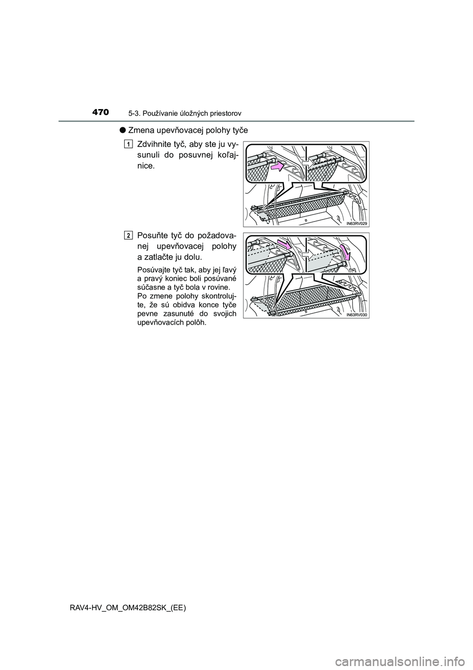 TOYOTA RAV4 2017  Návod na použitie (in Slovakian) 470
RAV4-HV_OM_OM42B82SK_(EE)
5-3. Používanie úložných priestorov
●Zmena upevňovacej polohy tyče
Zdvihnite tyč, aby ste ju vy-
sunuli  do  posuvnej  koľaj-
nice.
Posuňte  tyč  do  požado