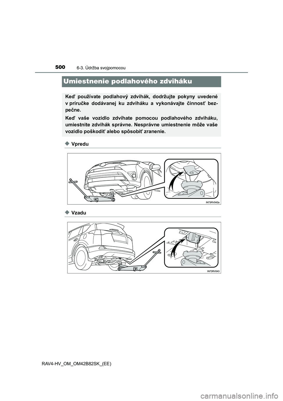 TOYOTA RAV4 2017 Návod na použitie (in Slovakian) 5006-3. Údržba svojpomocou
RAV4-HV_OM_OM42B82SK_(EE)
Umiestnenie podlahového zdviháku
◆Vpredu
◆Vzadu
Keď používate podlahový zdvihák, dodržujte pokyny uvedené
v príručke dodáv TOYOTA RAV4 2017 Návod na použitie (in Slovakian) 5006-3. Údržba svojpomocou
RAV4-HV_OM_OM42B82SK_(EE)
Umiestnenie podlahového zdviháku
◆Vpredu
◆Vzadu
Keď používate podlahový zdvihák, dodržujte pokyny uvedené
v príručke dodáv