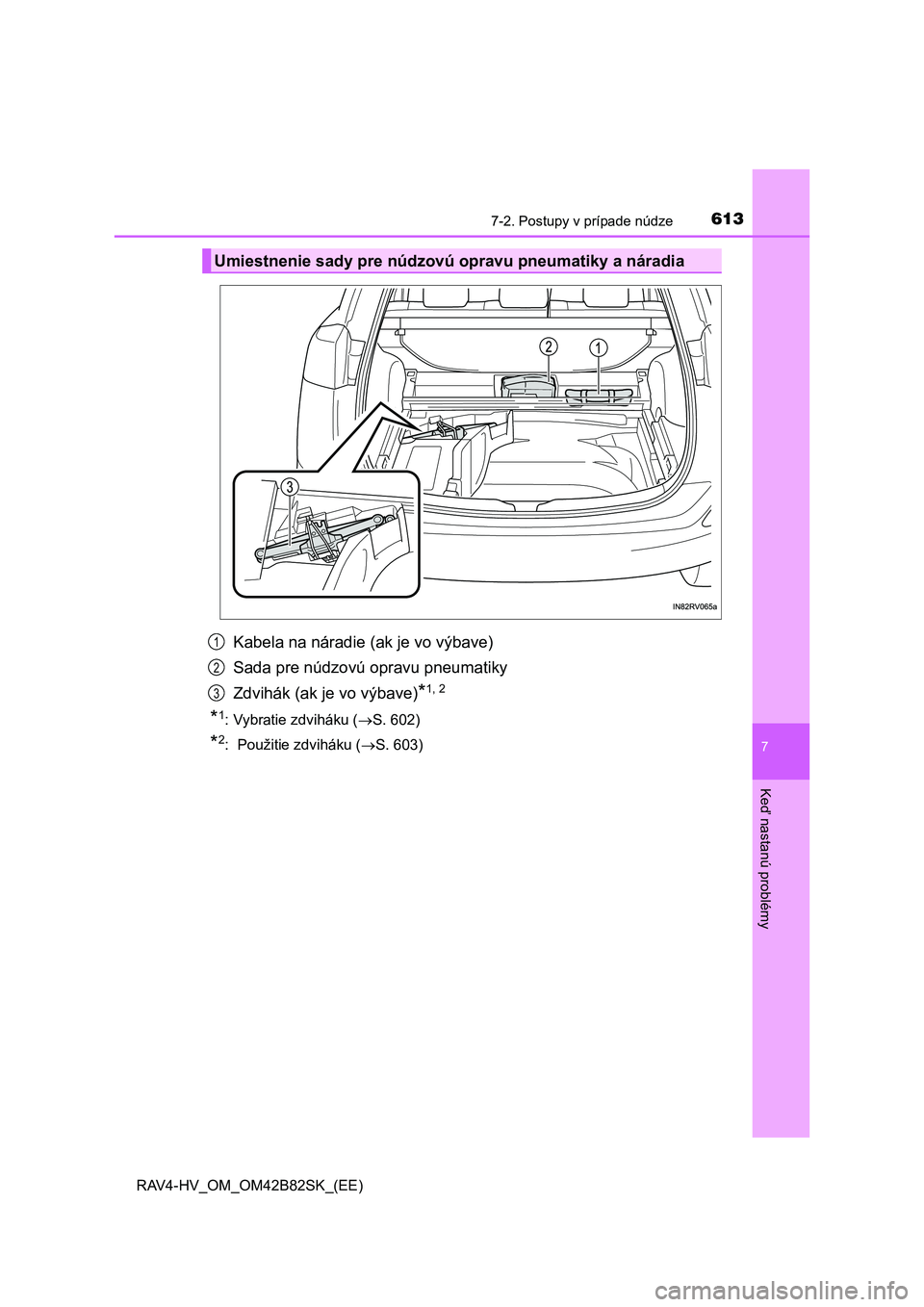 TOYOTA RAV4 2017 Návod na použitie (in Slovakian) 6137-2. Postupy v prípade núdze
RAV4-HV_OM_OM42B82SK_(EE)
7
Keď nastanú problémy
Kabela na náradie (ak je vo výbave)
Sada pre núdzovú opravu pneumatiky
Zdvihák (ak je vo výbave)
*1, 2
*1: V TOYOTA RAV4 2017 Návod na použitie (in Slovakian) 6137-2. Postupy v prípade núdze
RAV4-HV_OM_OM42B82SK_(EE)
7
Keď nastanú problémy
Kabela na náradie (ak je vo výbave)
Sada pre núdzovú opravu pneumatiky
Zdvihák (ak je vo výbave)
*1, 2
*1: V