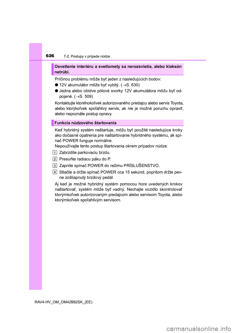 TOYOTA RAV4 2017 Návod na použitie (in Slovakian) 6267-2. Postupy v prípade núdze
RAV4-HV_OM_OM42B82SK_(EE)
Príčinou problému môže byť jeden z nasledujúcich bodov:
●12V akumulátor môže byť vybitý. (S. 630)
●Jedna alebo obidve TOYOTA RAV4 2017 Návod na použitie (in Slovakian) 6267-2. Postupy v prípade núdze
RAV4-HV_OM_OM42B82SK_(EE)
Príčinou problému môže byť jeden z nasledujúcich bodov:
●12V akumulátor môže byť vybitý. (S. 630)
●Jedna alebo obidve