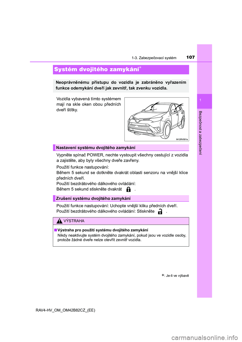 TOYOTA RAV4 2017  Návod na použití (in Czech) 107
1
1-3. Zabezpečovací systém
RAV4-HV_OM_OM42B82CZ_(EE)
Bezpečnost a zabezpečení
Systém dvojitého zamykání
Vozidla vybavená tímto systémem
mají  na  skle  oken  obou  předních
dve