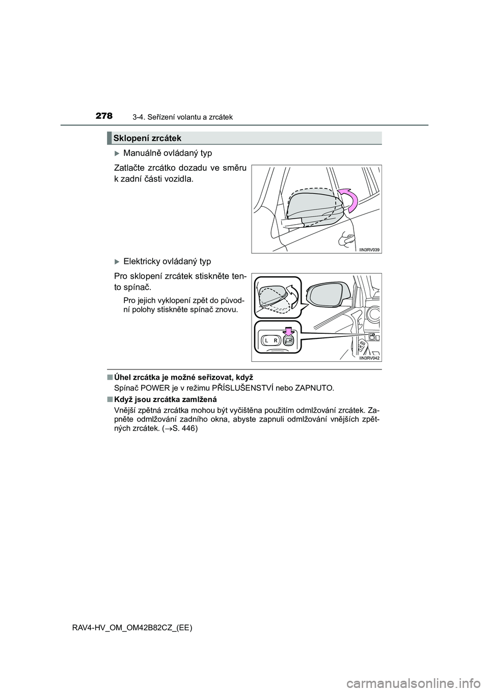 TOYOTA RAV4 2017  Návod na použití (in Czech) 2783-4. Seřízení volantu a zrcátek
RAV4-HV_OM_OM42B82CZ_(EE)
Manuálně ovládaný typ
Zatlačte  zrcátko  dozadu  ve  směru
k zadní části vozidla. 
Elektricky ovládaný typ
Pro sklope