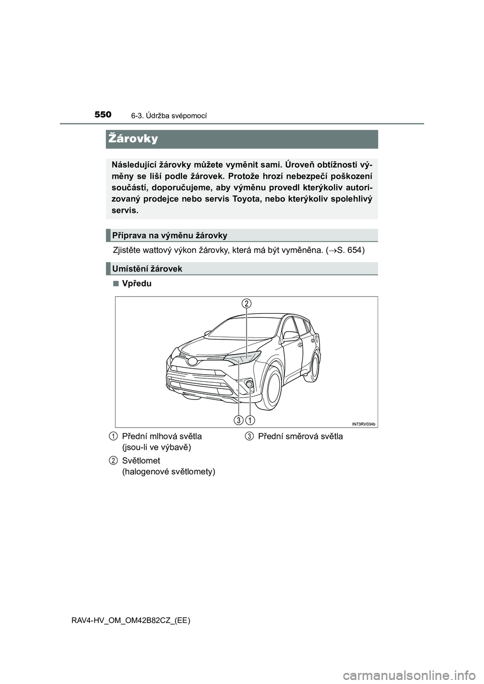 TOYOTA RAV4 2017  Návod na použití (in Czech) 5506-3. Údržba svépomocí
RAV4-HV_OM_OM42B82CZ_(EE)
Žárovky
Zjistěte wattový výkon žárovky, která má být vyměněna. (S. 654)
■Vpředu
Následující žárovky můžete vyměnit sami