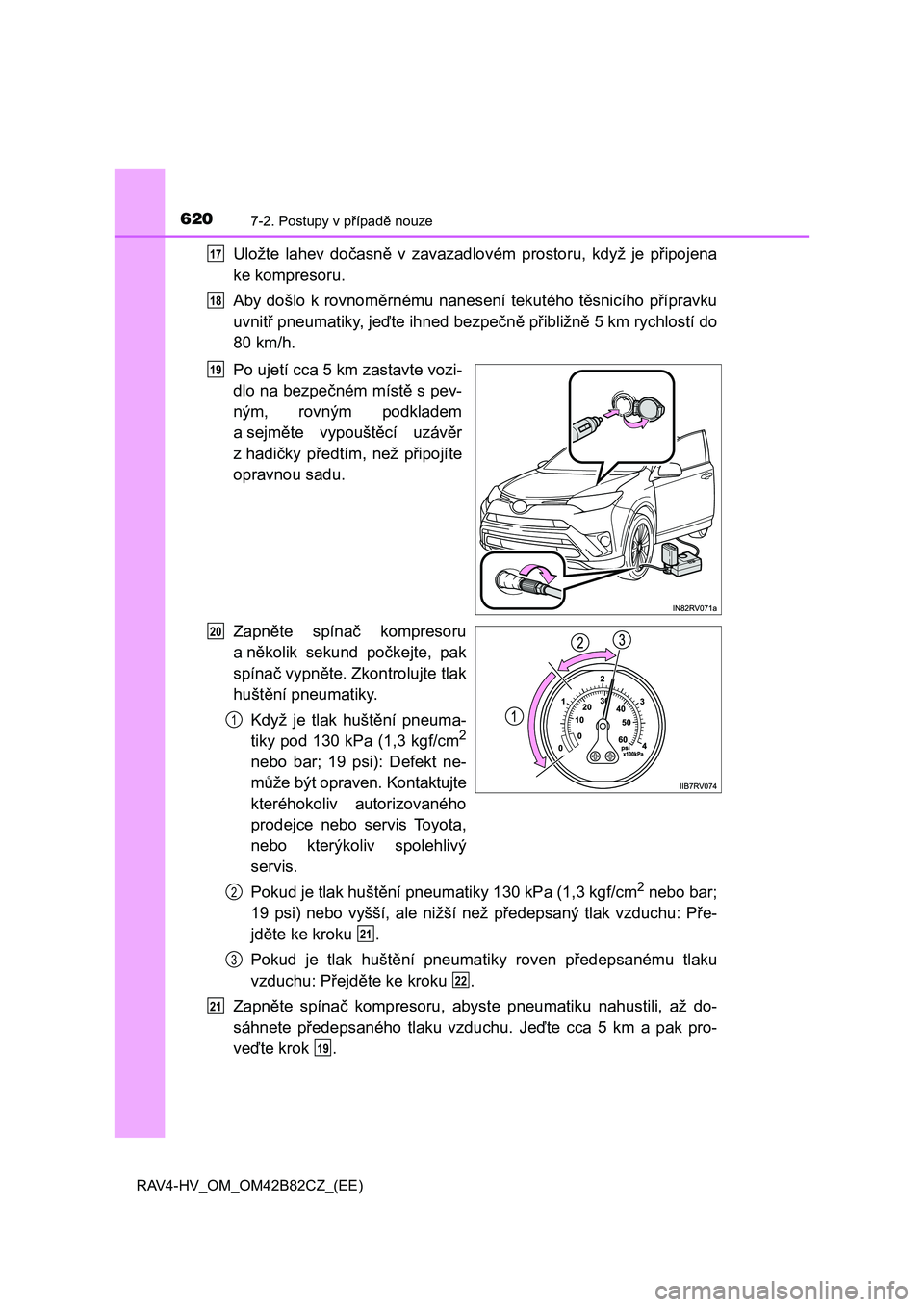 TOYOTA RAV4 2017  Návod na použití (in Czech) 6207-2. Postupy v případě nouze
RAV4-HV_OM_OM42B82CZ_(EE)
Uložte  lahev  dočasně  v  zavazadlovém  prostoru,  když  je  připojena
ke kompresoru.
Aby došlo k rovnoměrnému nanesení tekutéh