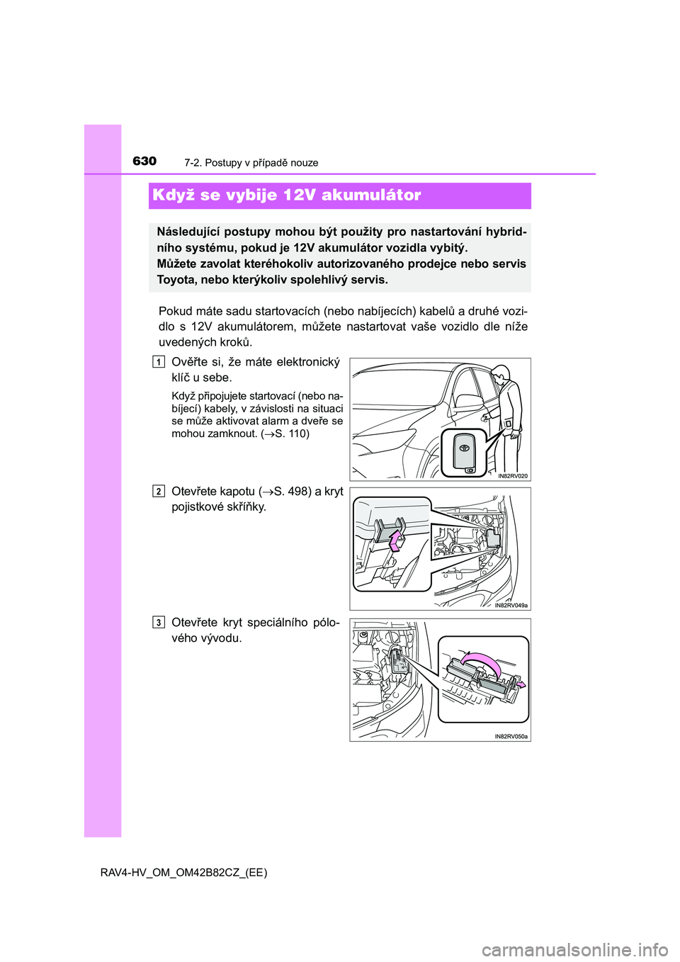 TOYOTA RAV4 2017 Návod na použití (in Czech) 6307-2. Postupy v případě nouze
RAV4-HV_OM_OM42B82CZ_(EE)
Když se vybije 12V akumulátor
Pokud máte sadu startovacích (nebo nabíjecích) kabelů a druhé vozi-
dlo s 12V akumulátorem, mů TOYOTA RAV4 2017 Návod na použití (in Czech) 6307-2. Postupy v případě nouze
RAV4-HV_OM_OM42B82CZ_(EE)
Když se vybije 12V akumulátor
Pokud máte sadu startovacích (nebo nabíjecích) kabelů a druhé vozi-
dlo s 12V akumulátorem, mů