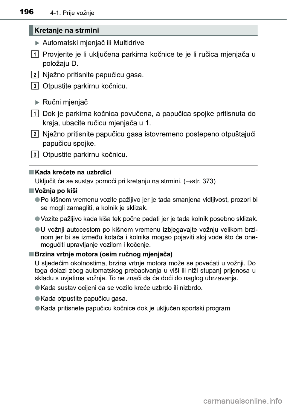 TOYOTA RAV4 2016 Upute Za Rukovanje (in Croatian) 1964-1. Prije vožnje
Automatski mjenjač ili Multidrive
Provjerite je li uključena parkirna kočnice te je li ručica mjenjača u
položaju D.
Nježno pritisnite papučicu gasa.
Otpu TOYOTA RAV4 2016 Upute Za Rukovanje (in Croatian) 1964-1. Prije vožnje
Automatski mjenjač ili Multidrive
Provjerite je li uključena parkirna kočnice te je li ručica mjenjača u
položaju D.
Nježno pritisnite papučicu gasa.
Otpu