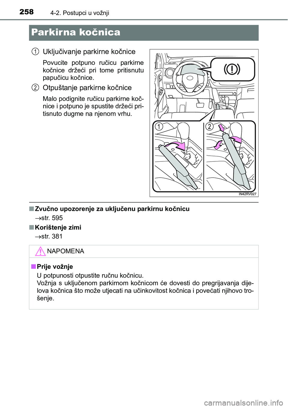 TOYOTA RAV4 2016 Upute Za Rukovanje (in Croatian) 2584-2. Postupci u vožnji
Par kir na kočnica
Uključivanje parkirne kočnice
Povucite potpuno ručicu parkirne
kočnice držeći pri tome pritisnutu
papučicu kočnice.
Otpuštanje parkirne k TOYOTA RAV4 2016 Upute Za Rukovanje (in Croatian) 2584-2. Postupci u vožnji
Par kir na kočnica
Uključivanje parkirne kočnice
Povucite potpuno ručicu parkirne
kočnice držeći pri tome pritisnutu
papučicu kočnice.
Otpuštanje parkirne k