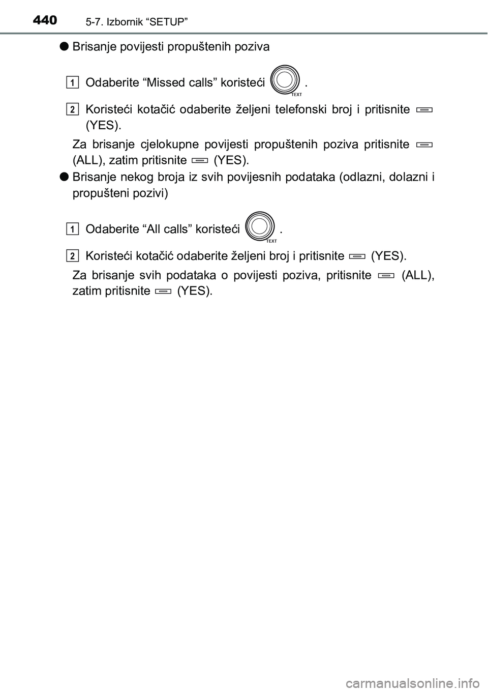 TOYOTA RAV4 2016  Upute Za Rukovanje (in Croatian) 4405-7. Izbornik “SETUP”
lBrisanje povijesti propuštenih poziva
Odaberite “Missed calls” koristeći  .
Koristeći  kotačić  odaberite  željeni  telefonski  broj  i  pritisnite 
(YES).
Za  
