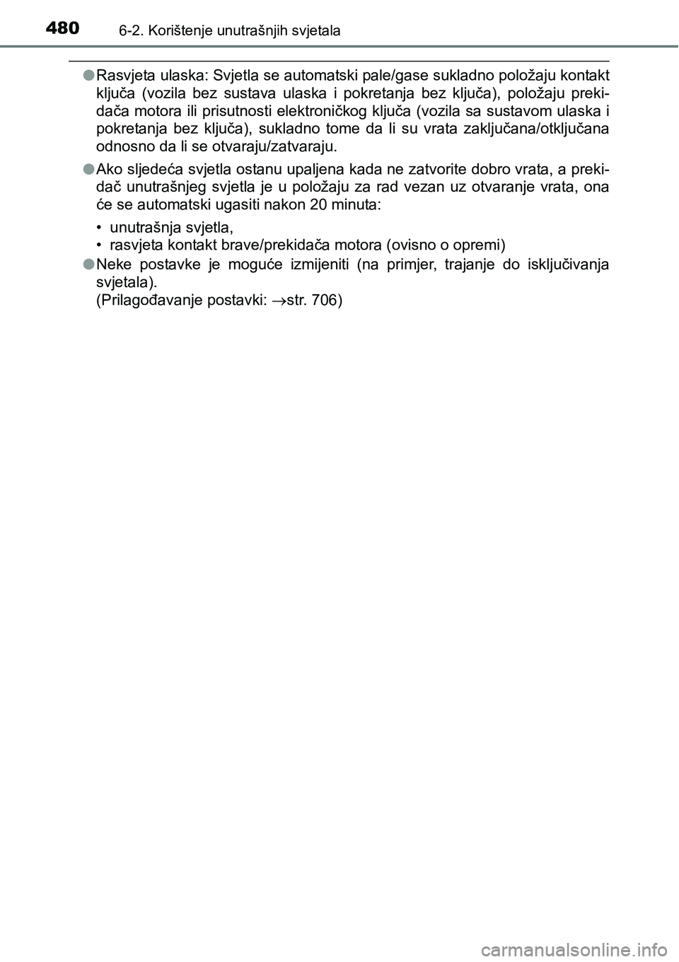 TOYOTA RAV4 2016  Upute Za Rukovanje (in Croatian) 4806-2. Korištenje unutrašnjih svjetala
lRasvjeta ulaska: Svjetla se automatski pale/gase sukladno položaju kontakt
ključa  (vozila  bez  sustava  ulaska  i  pokretanja  bez  ključa),  položaju 