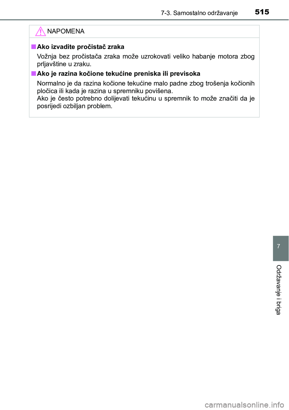 TOYOTA RAV4 2016 Upute Za Rukovanje (in Croatian) 5157-3. Samostalno održavanje
7
Održavanje i briga
NAPOMENA
nAko izvadite pročistač zraka
Vožnja bez pročistača zraka može uzrokovati veliko habanje motora zbog
prljavštine u zraku.
TOYOTA RAV4 2016 Upute Za Rukovanje (in Croatian) 5157-3. Samostalno održavanje
7
Održavanje i briga
NAPOMENA
nAko izvadite pročistač zraka
Vožnja bez pročistača zraka može uzrokovati veliko habanje motora zbog
prljavštine u zraku.