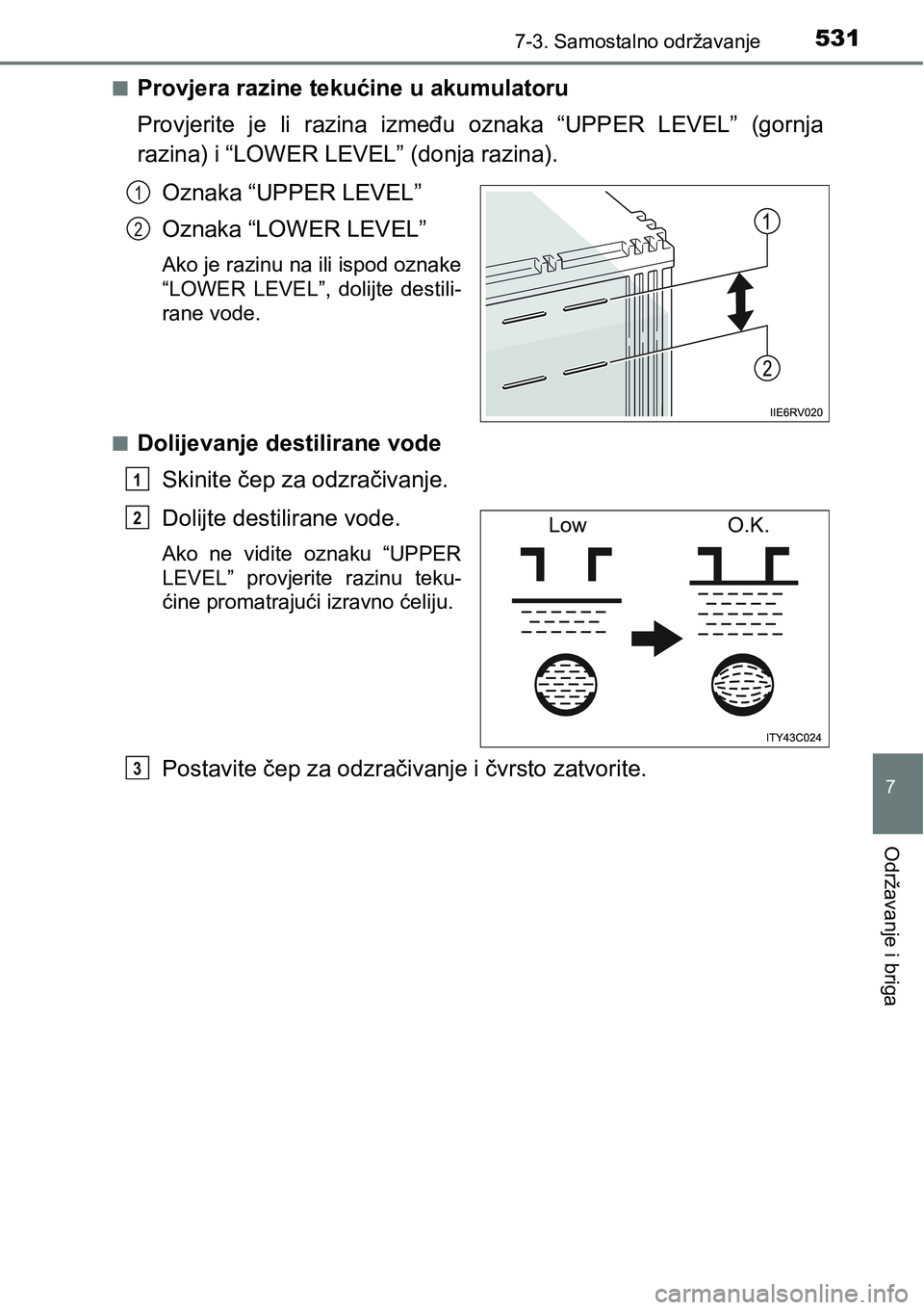 TOYOTA RAV4 2016 Upute Za Rukovanje (in Croatian) 5317-3. Samostalno održavanje
7
Održavanje i briga
nProvjera razine tekućine u akumulatoru
Provjerite je li razina između oznaka “UPPER LEVEL” (gornja
razina) i “LOWER LEVEL” (donj TOYOTA RAV4 2016 Upute Za Rukovanje (in Croatian) 5317-3. Samostalno održavanje
7
Održavanje i briga
nProvjera razine tekućine u akumulatoru
Provjerite je li razina između oznaka “UPPER LEVEL” (gornja
razina) i “LOWER LEVEL” (donj