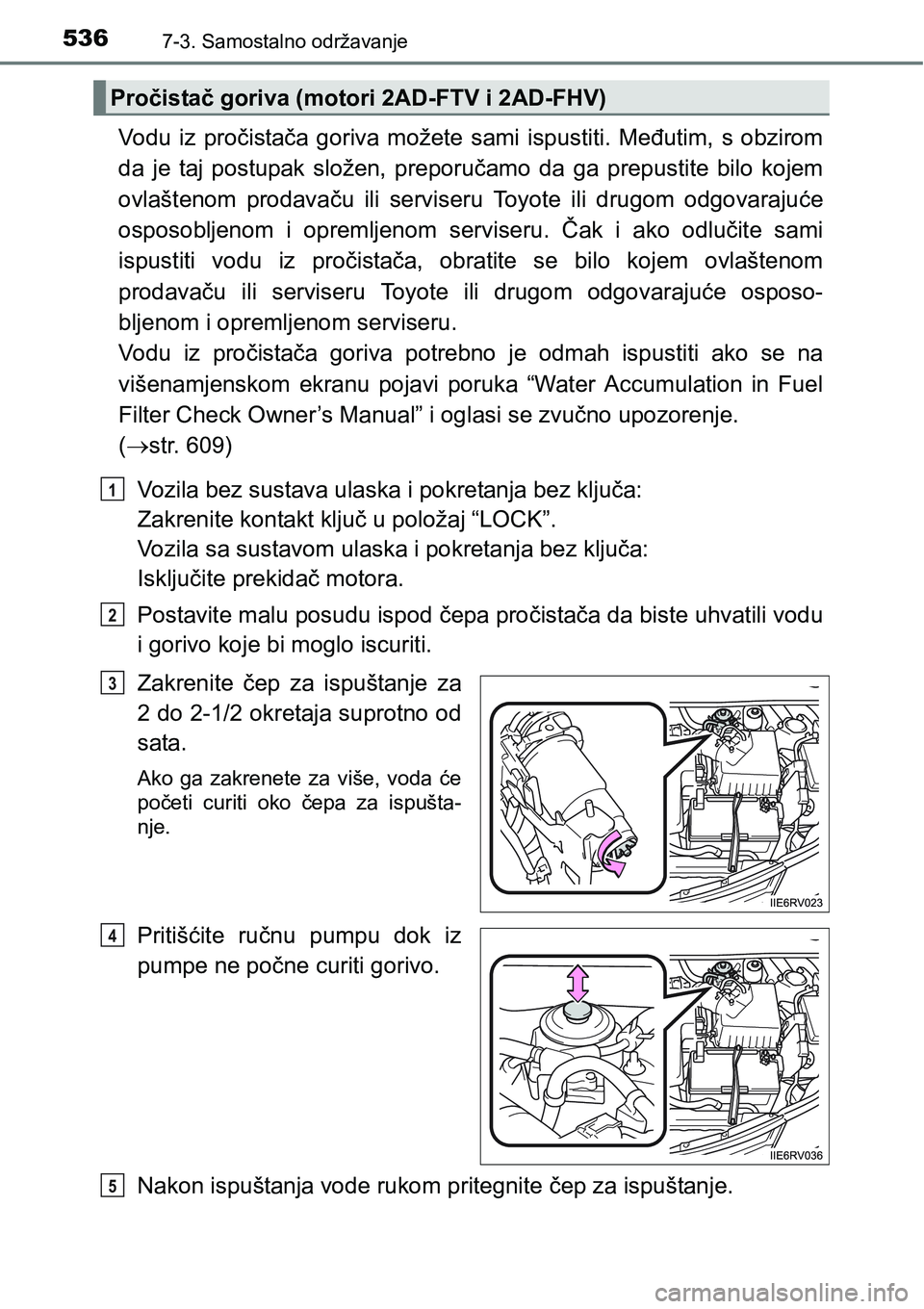 TOYOTA RAV4 2016 Upute Za Rukovanje (in Croatian) 5367-3. Samostalno održavanje
Vodu iz pročistača goriva možete sami ispustiti. Međutim, s obzirom
da je taj postupak složen, preporučamo da ga prepustite bilo kojem
ovlašten TOYOTA RAV4 2016 Upute Za Rukovanje (in Croatian) 5367-3. Samostalno održavanje
Vodu iz pročistača goriva možete sami ispustiti. Međutim, s obzirom
da je taj postupak složen, preporučamo da ga prepustite bilo kojem
ovlašten
