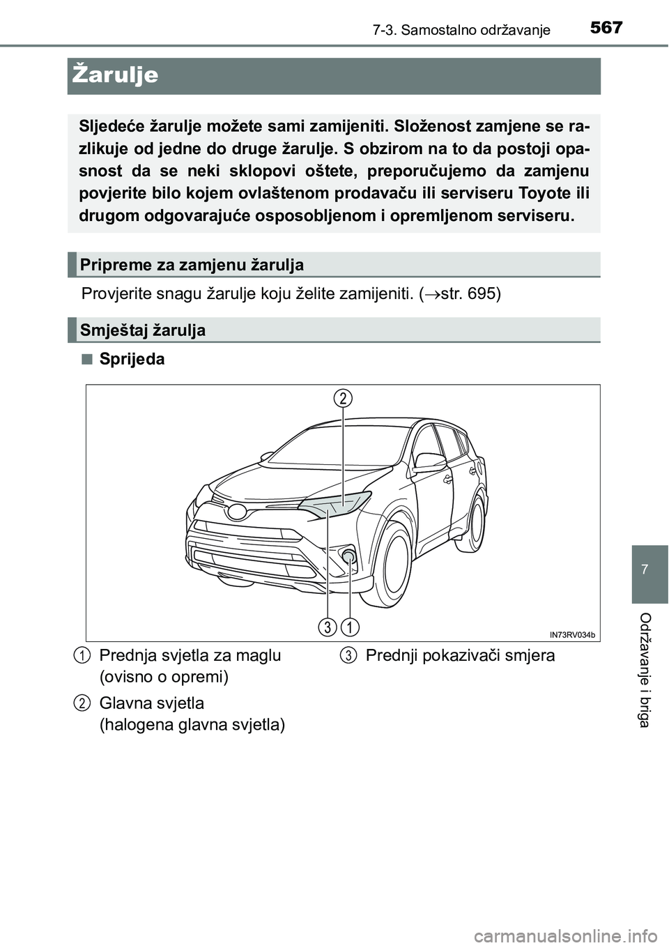 TOYOTA RAV4 2016 Upute Za Rukovanje (in Croatian) 5677-3. Samostalno održavanje
7
Održavanje i briga
Žarulje
Provjerite snagu žarulje koju želite zamijeniti. (str. 695)
nSprijeda
Sljedeće žarulje možete sami zamijeniti. Složenost zamjene TOYOTA RAV4 2016 Upute Za Rukovanje (in Croatian) 5677-3. Samostalno održavanje
7
Održavanje i briga
Žarulje
Provjerite snagu žarulje koju želite zamijeniti. (str. 695)
nSprijeda
Sljedeće žarulje možete sami zamijeniti. Složenost zamjene