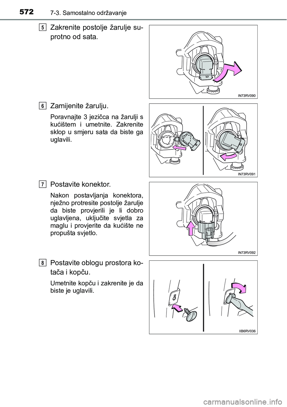TOYOTA RAV4 2016  Upute Za Rukovanje (in Croatian) 5727-3. Samostalno održavanje
Zakrenite  postolje  žarulje  su-
protno od sata.
Zamijenite žarulju.
Poravnajte  3  jezičca  na  žarulji  s
kućištem  i  umetnite.  Zakrenite
sklop  u  smjeru  sa