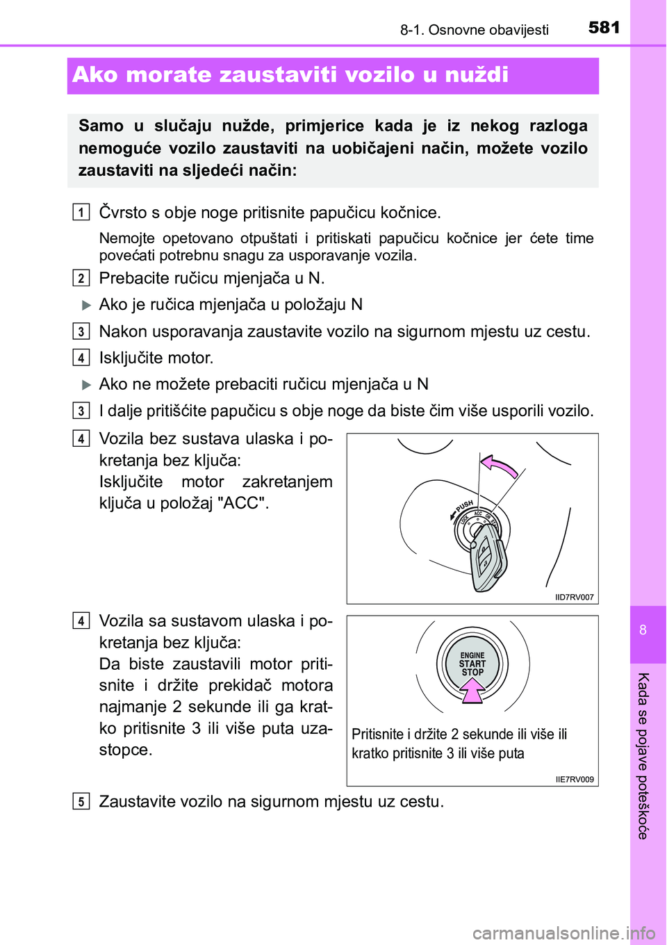 TOYOTA RAV4 2016  Upute Za Rukovanje (in Croatian) 5818-1. Osnovne obavijesti
8
Kada se pojave poteškoće
Ako morate zaustaviti vozilo u nuždi
Čvrsto s obje noge pritisnite papučicu kočnice.
Nemojte  opetovano  otpuštati  i  pritiskati  papučic