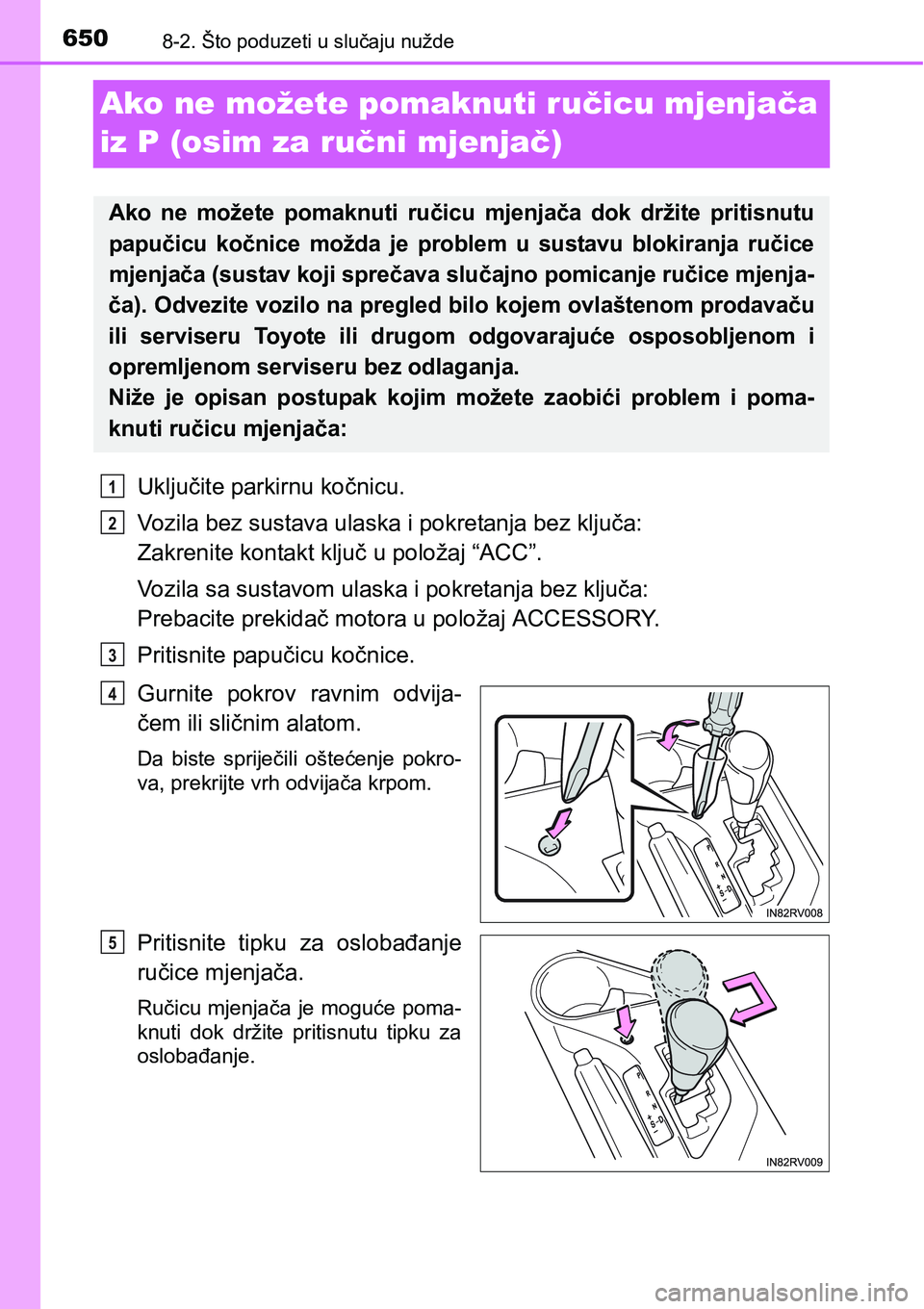 TOYOTA RAV4 2016 Upute Za Rukovanje (in Croatian) 6508-2. Što poduzeti u slučaju nužde
Ako ne možete pomaknuti ručicu mjenjača
iz P (osim za ručni mjenjač)
Uključite parkirnu kočnicu.
Vozila bez sustava ulaska i pokretanja bez ključa:
Za TOYOTA RAV4 2016 Upute Za Rukovanje (in Croatian) 6508-2. Što poduzeti u slučaju nužde
Ako ne možete pomaknuti ručicu mjenjača
iz P (osim za ručni mjenjač)
Uključite parkirnu kočnicu.
Vozila bez sustava ulaska i pokretanja bez ključa:
Za