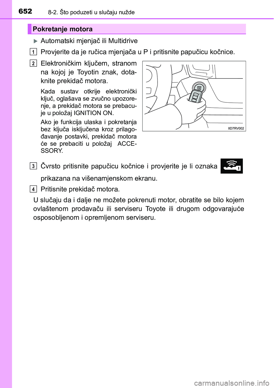 TOYOTA RAV4 2016 Upute Za Rukovanje (in Croatian) 6528-2. Što poduzeti u slučaju nužde
Automatski mjenjač ili Multidrive
Provjerite da je ručica mjenjača u P i pritisnite papučicu kočnice.
Elektroničkim ključem, stranom
na kojoj je TOYOTA RAV4 2016 Upute Za Rukovanje (in Croatian) 6528-2. Što poduzeti u slučaju nužde
Automatski mjenjač ili Multidrive
Provjerite da je ručica mjenjača u P i pritisnite papučicu kočnice.
Elektroničkim ključem, stranom
na kojoj je