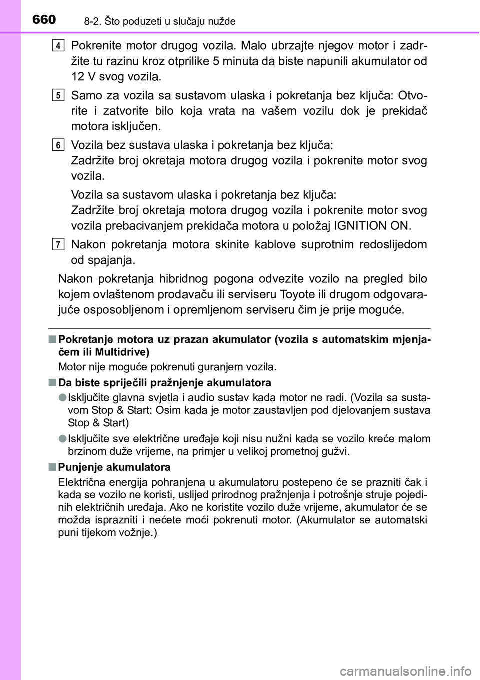 TOYOTA RAV4 2016 Upute Za Rukovanje (in Croatian) 6608-2. Što poduzeti u slučaju nužde
Pokrenite motor drugog vozila. Malo ubrzajte njegov motor i zadr-
žite tu razinu kroz otprilike 5 minuta da biste napunili akumulator od
12 V svog voz TOYOTA RAV4 2016 Upute Za Rukovanje (in Croatian) 6608-2. Što poduzeti u slučaju nužde
Pokrenite motor drugog vozila. Malo ubrzajte njegov motor i zadr-
žite tu razinu kroz otprilike 5 minuta da biste napunili akumulator od
12 V svog voz