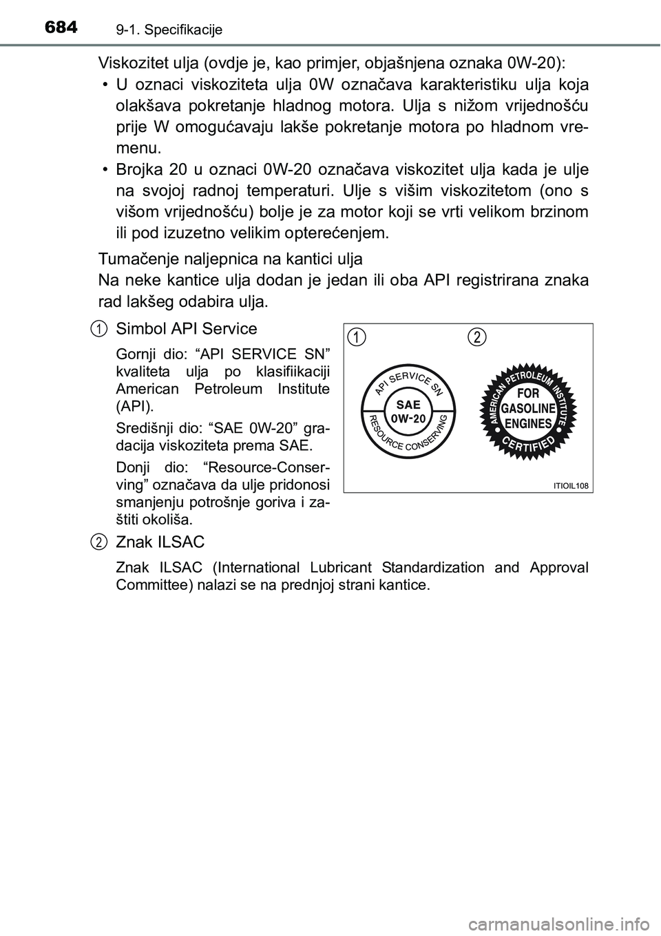 TOYOTA RAV4 2016 Upute Za Rukovanje (in Croatian) 6849-1. Specifikacije
Viskozitet ulja (ovdje je, kao primjer, objašnjena oznaka 0W-20):
• U oznaci viskoziteta ulja 0W označava karakteristiku ulja koja
olakšava pokretanje hladnog mot TOYOTA RAV4 2016 Upute Za Rukovanje (in Croatian) 6849-1. Specifikacije
Viskozitet ulja (ovdje je, kao primjer, objašnjena oznaka 0W-20):
• U oznaci viskoziteta ulja 0W označava karakteristiku ulja koja
olakšava pokretanje hladnog mot