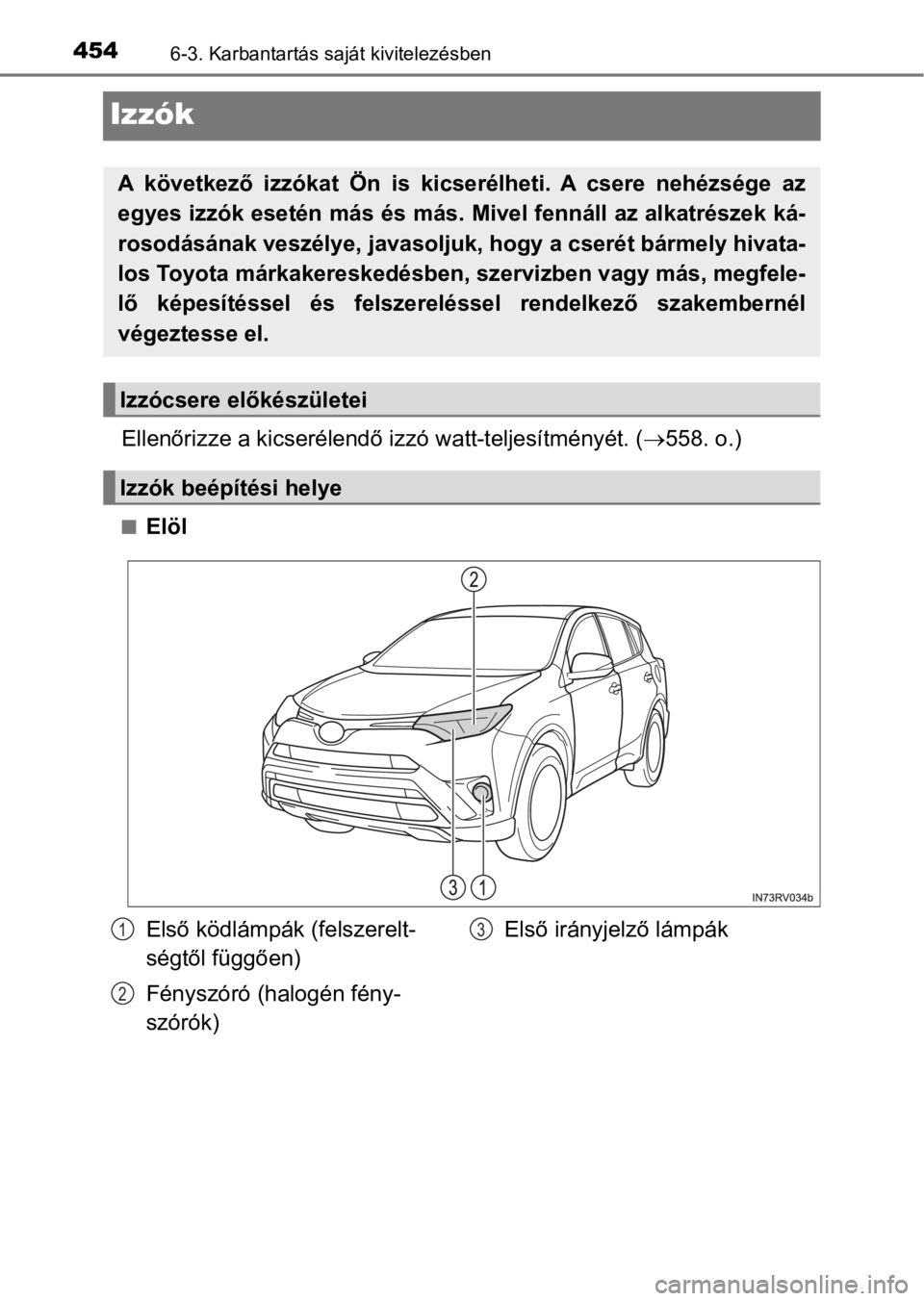 TOYOTA RAV4 2016  Kezelési útmutató (in Hungarian) 4546-3. Karbantartás saját kivitelezésben
Izzók
Ellenőrizze a kicserélendő izzó watt-teljesítményét. (558. o.)
nElöl
A  következő  izzókat  Ön  is  kicserélheti.  A  csere  nehézs