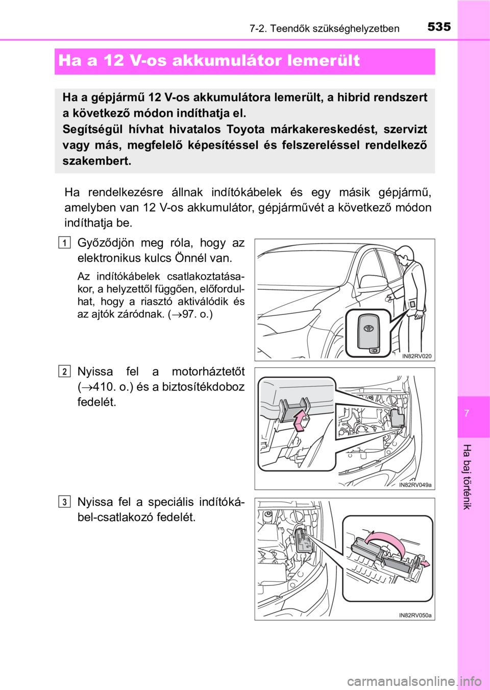TOYOTA RAV4 2016 Kezelési útmutató (in Hungarian) 5357-2. Teendők szükséghelyzetben
7
Ha baj történik
Ha a 12 V-os akkumulátor lemerült
Ha rendelkezésre állnak indítókábelek és egy másik gépjármű,
amelyben van 12 V-os akkumul TOYOTA RAV4 2016 Kezelési útmutató (in Hungarian) 5357-2. Teendők szükséghelyzetben
7
Ha baj történik
Ha a 12 V-os akkumulátor lemerült
Ha rendelkezésre állnak indítókábelek és egy másik gépjármű,
amelyben van 12 V-os akkumul