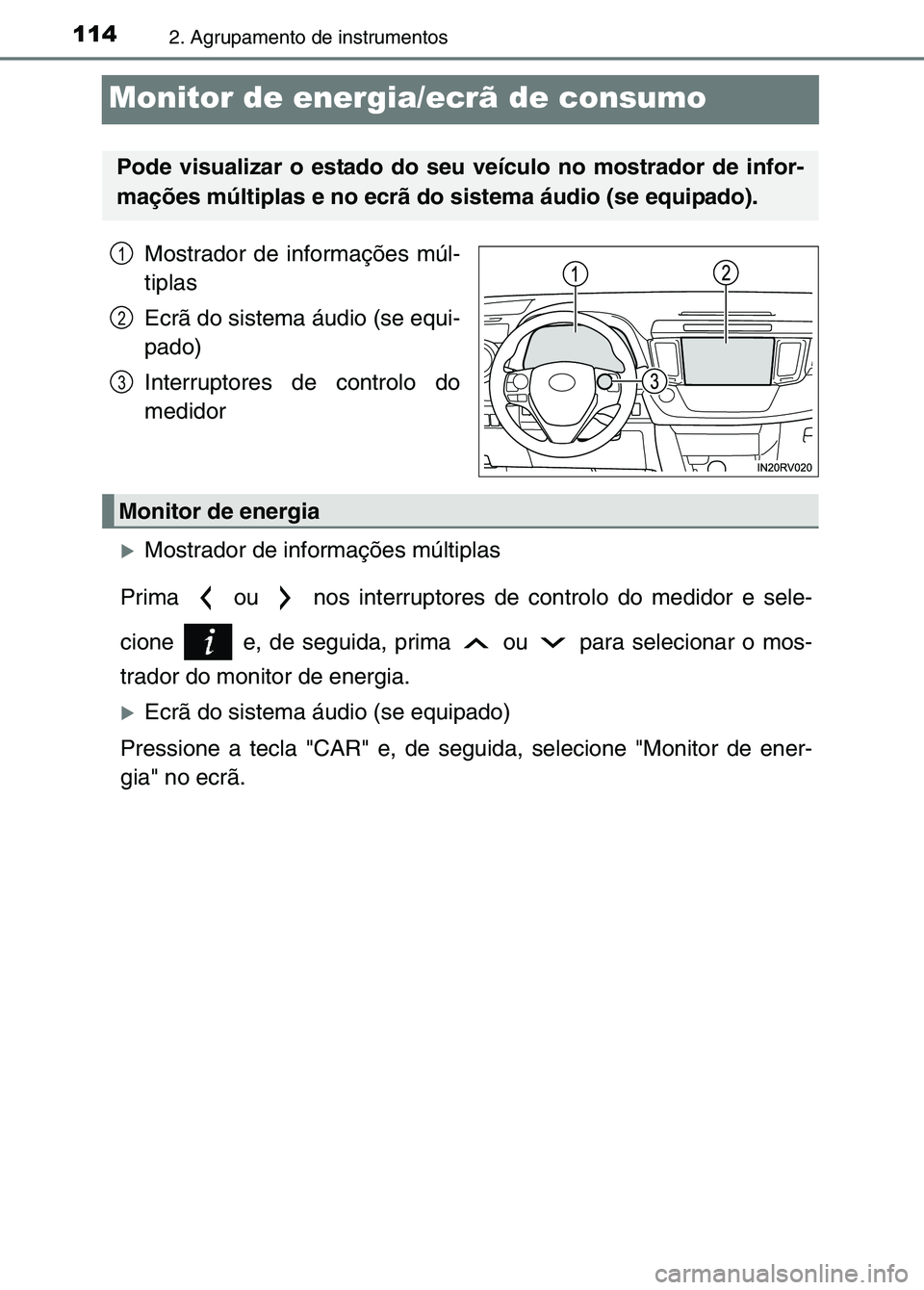 TOYOTA RAV4 2016  Manual de utilização (in Portuguese) 1142. Agrupamento de instrumentos
Monitor de energia/ecrã de consumo
Mostrador de informações múl-
tiplas
Ecrã do sistema áudio (se equi-
pado)
Interruptores de controlo do
medidor
�XMostrador d