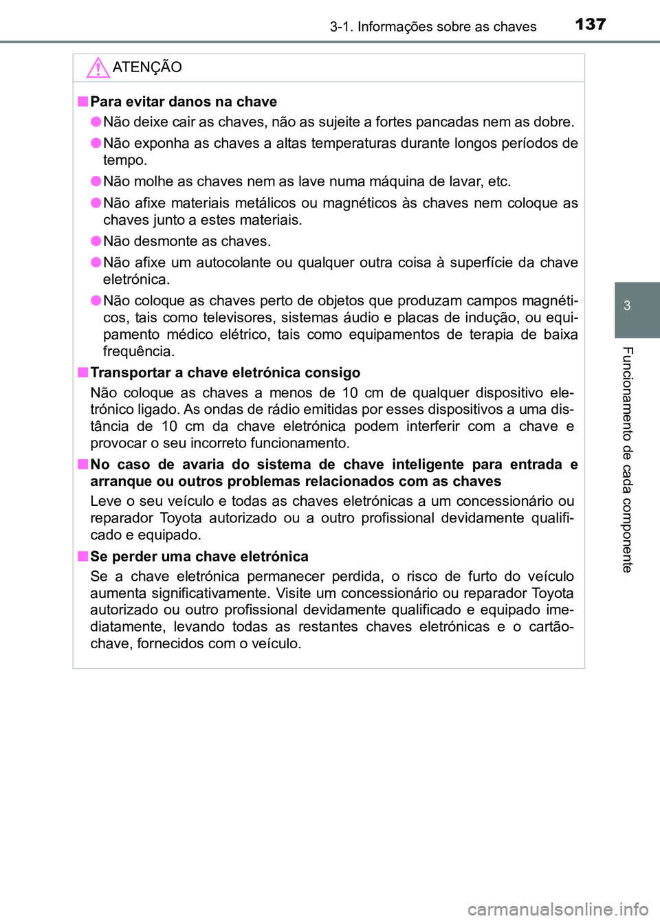 TOYOTA RAV4 2016  Manual de utilização (in Portuguese) 1373-1. Informações sobre as chaves
3
Funcionamento de cada componente
ATENÇÃO
■Para evitar danos na chave
●Não deixe cair as chaves, não as sujeite a fortes pancadas nem  as dobre. 
● Nã