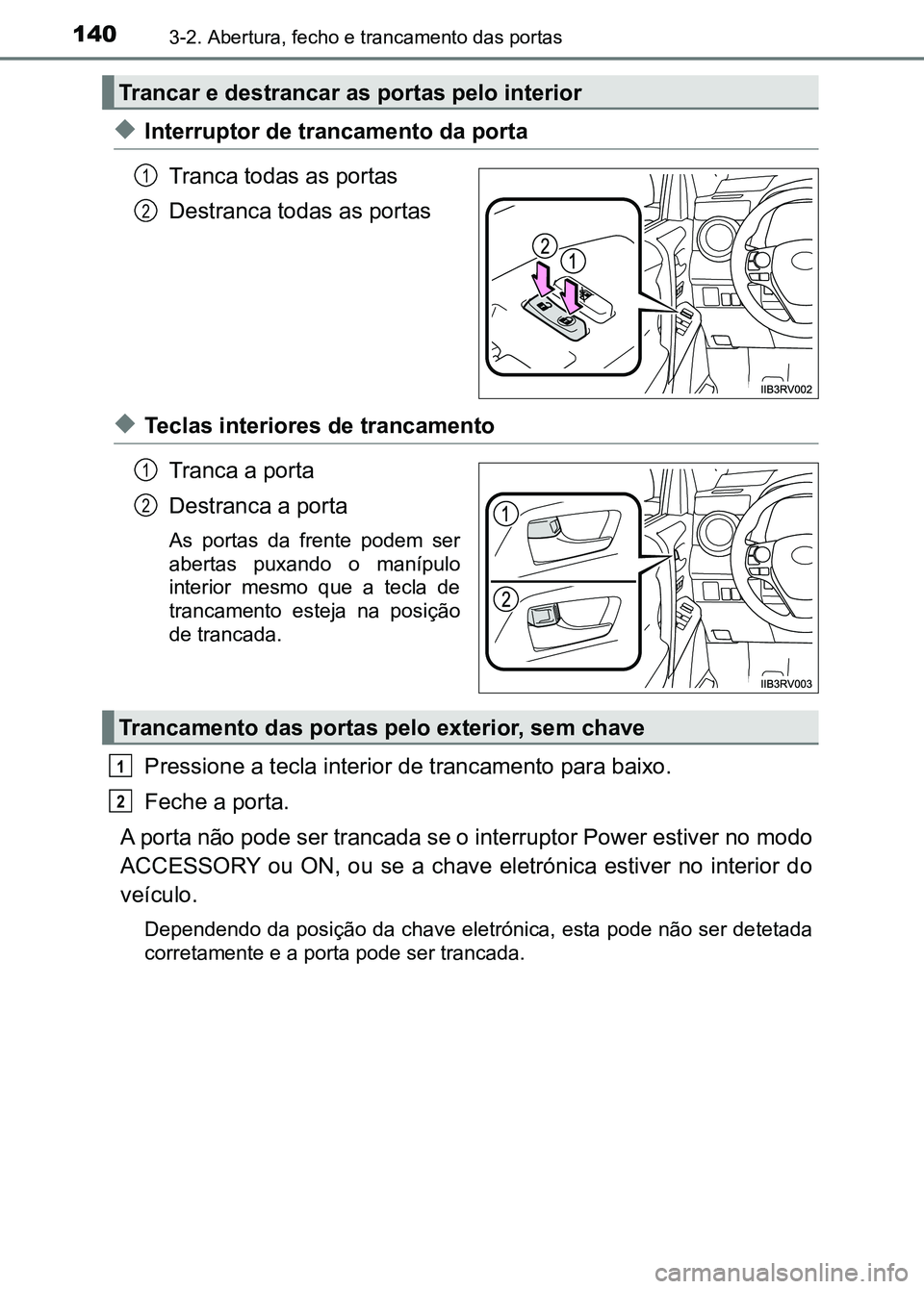 TOYOTA RAV4 2016  Manual de utilização (in Portuguese) 1403-2. Abertura, fecho e trancamento das portas
◆Interruptor de trancamento da porta
Tranca todas as portas
Destranca todas as portas
◆Teclas interiores de trancamentoTranca a porta
Destranca a p
