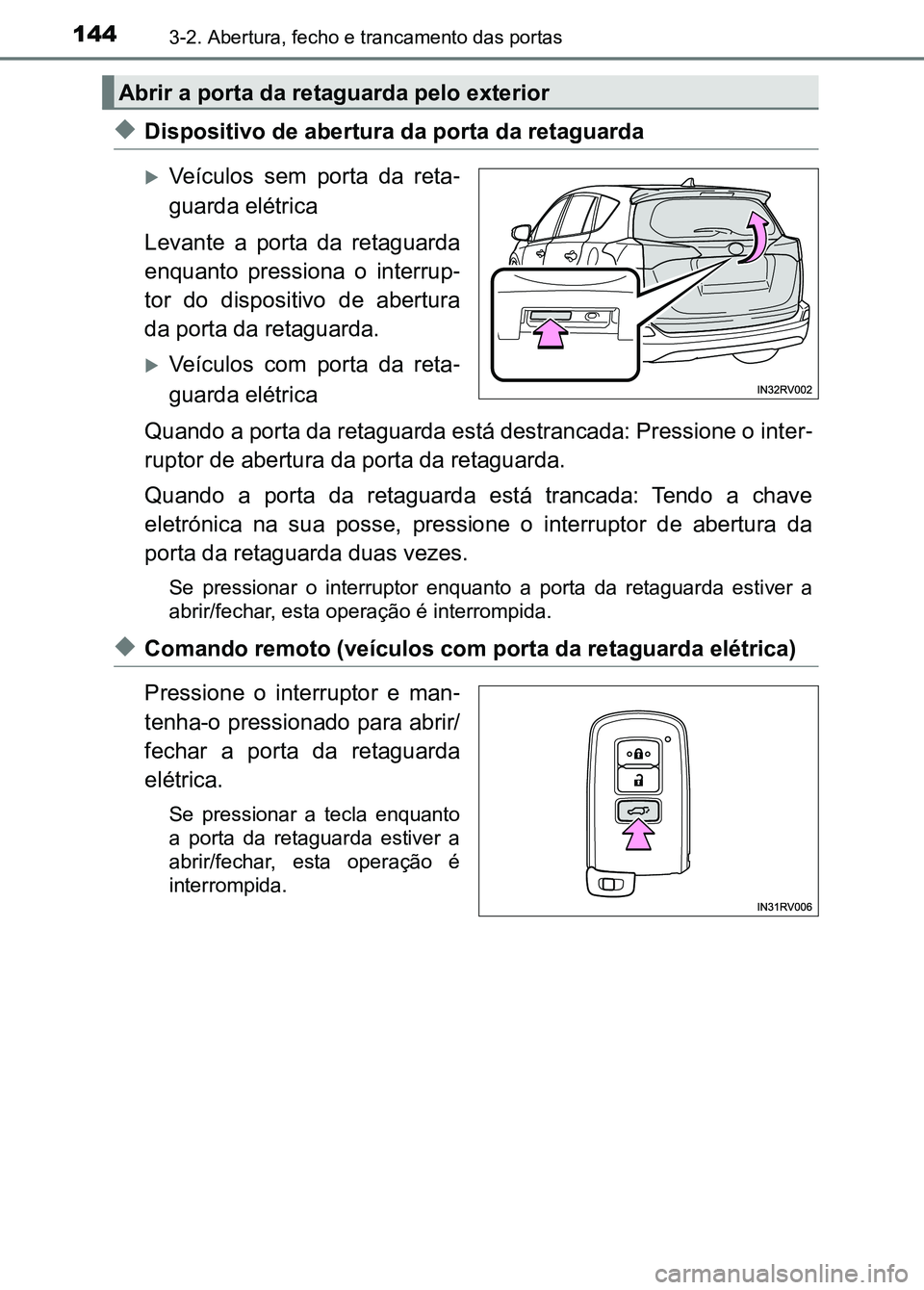 TOYOTA RAV4 2016  Manual de utilização (in Portuguese) 1443-2. Abertura, fecho e trancamento das portas
◆Dispositivo de abertura da porta da retaguarda
�XVeículos  sem  porta  da  reta -
guarda elétrica
Levante  a  porta  da  retaguarda
enquanto  pres
